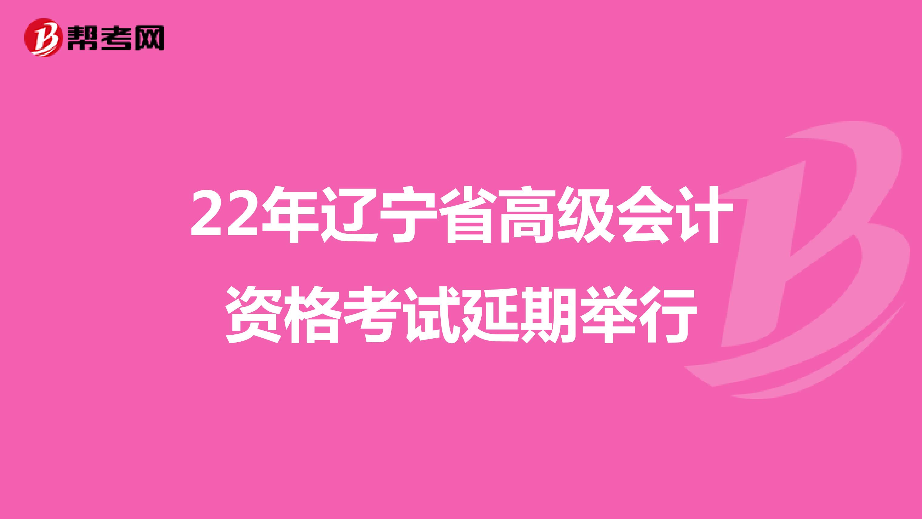 22年辽宁省高级会计资格考试延期举行