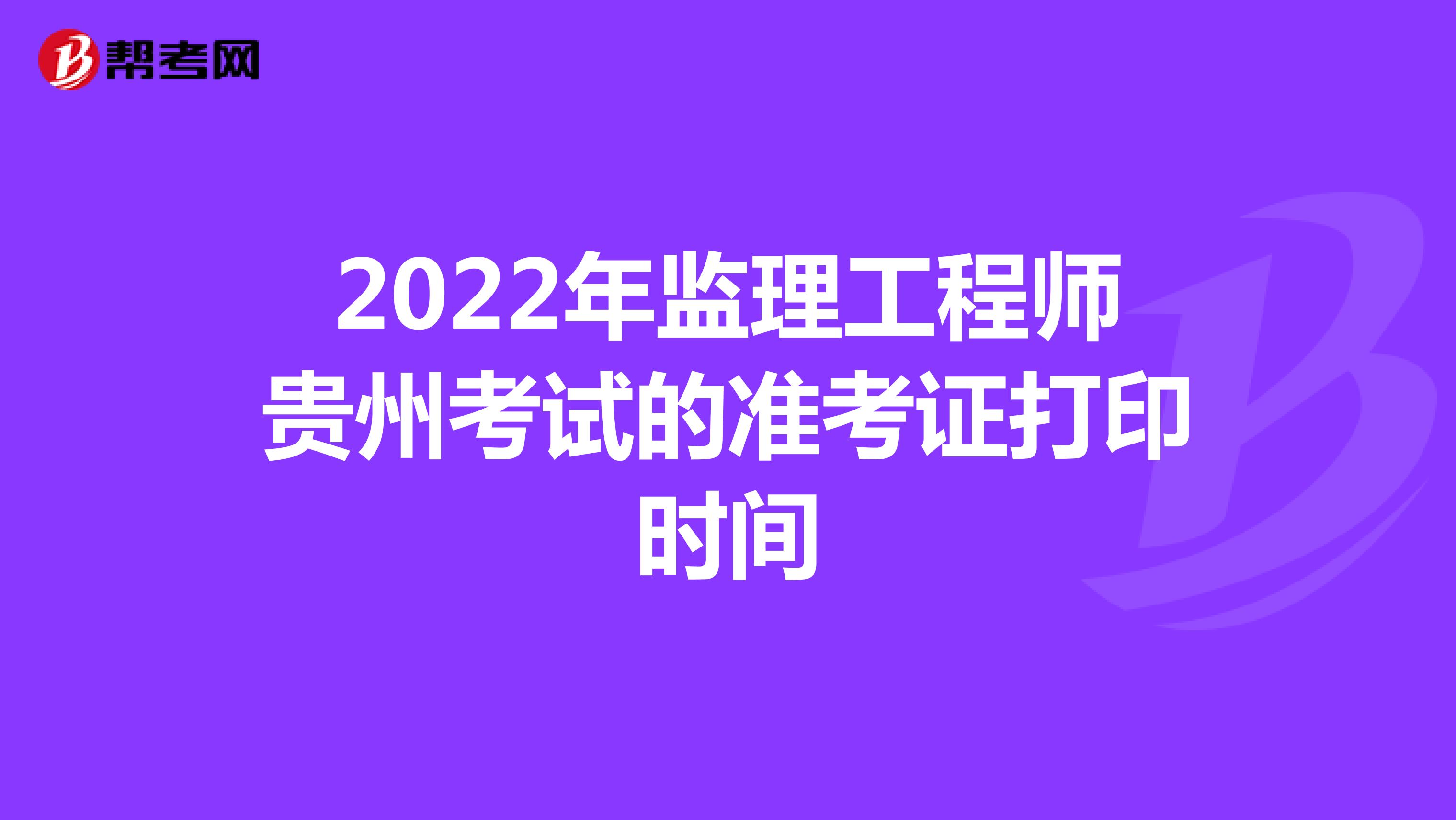 2022年监理工程师贵州考试的准考证打印时间