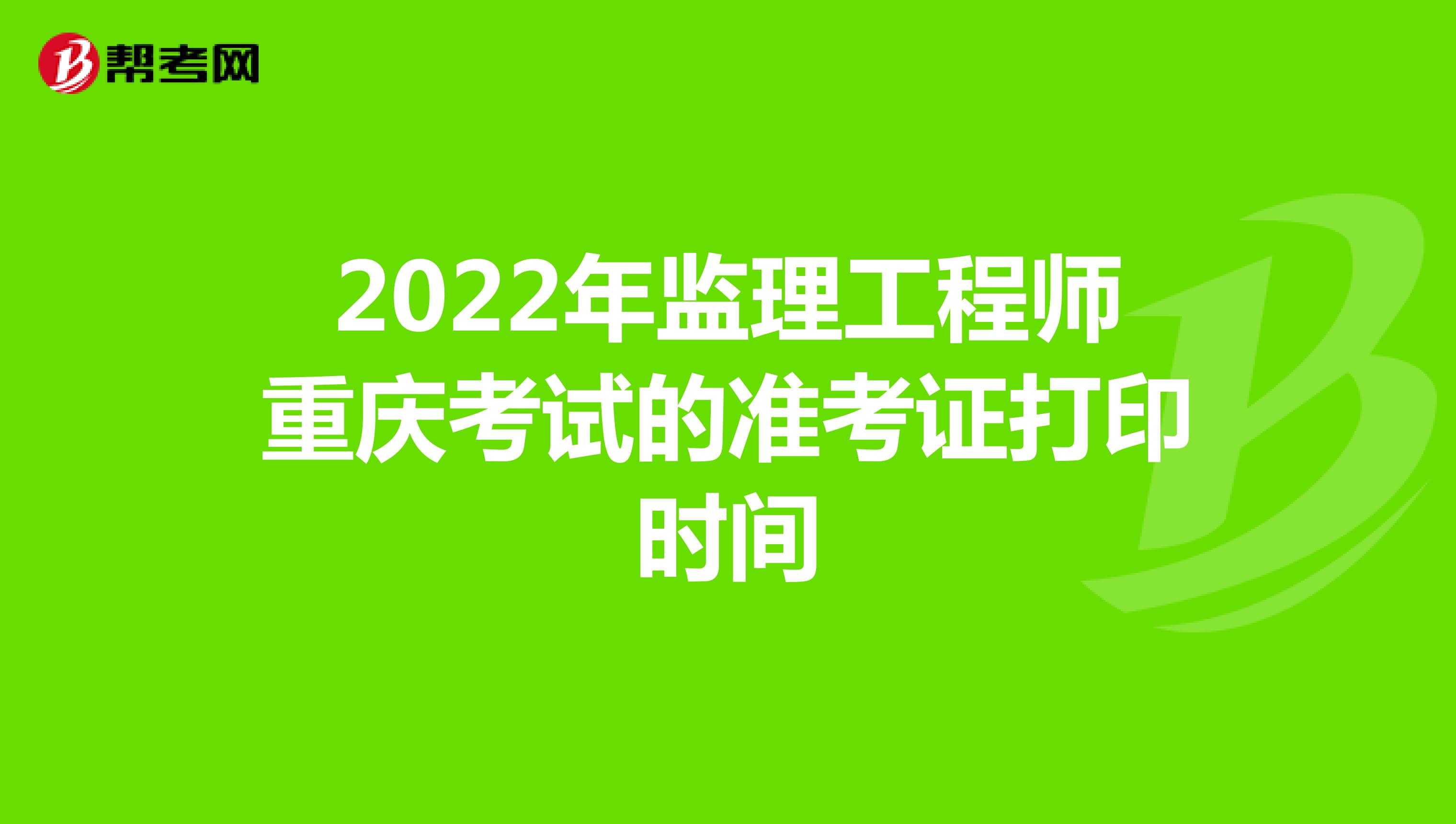2022年监理工程师重庆考试的准考证打印时间