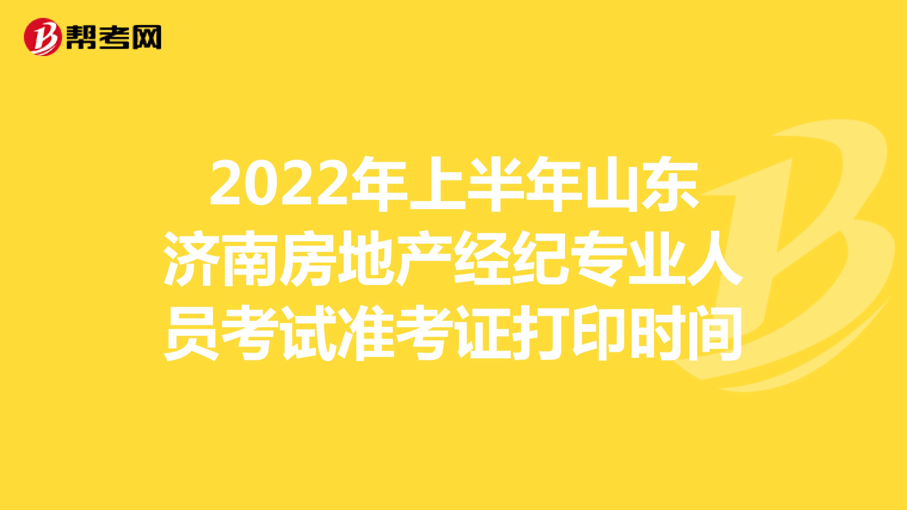 2022年上半年山东济南房地产经纪专业人员考试准考证打印时间