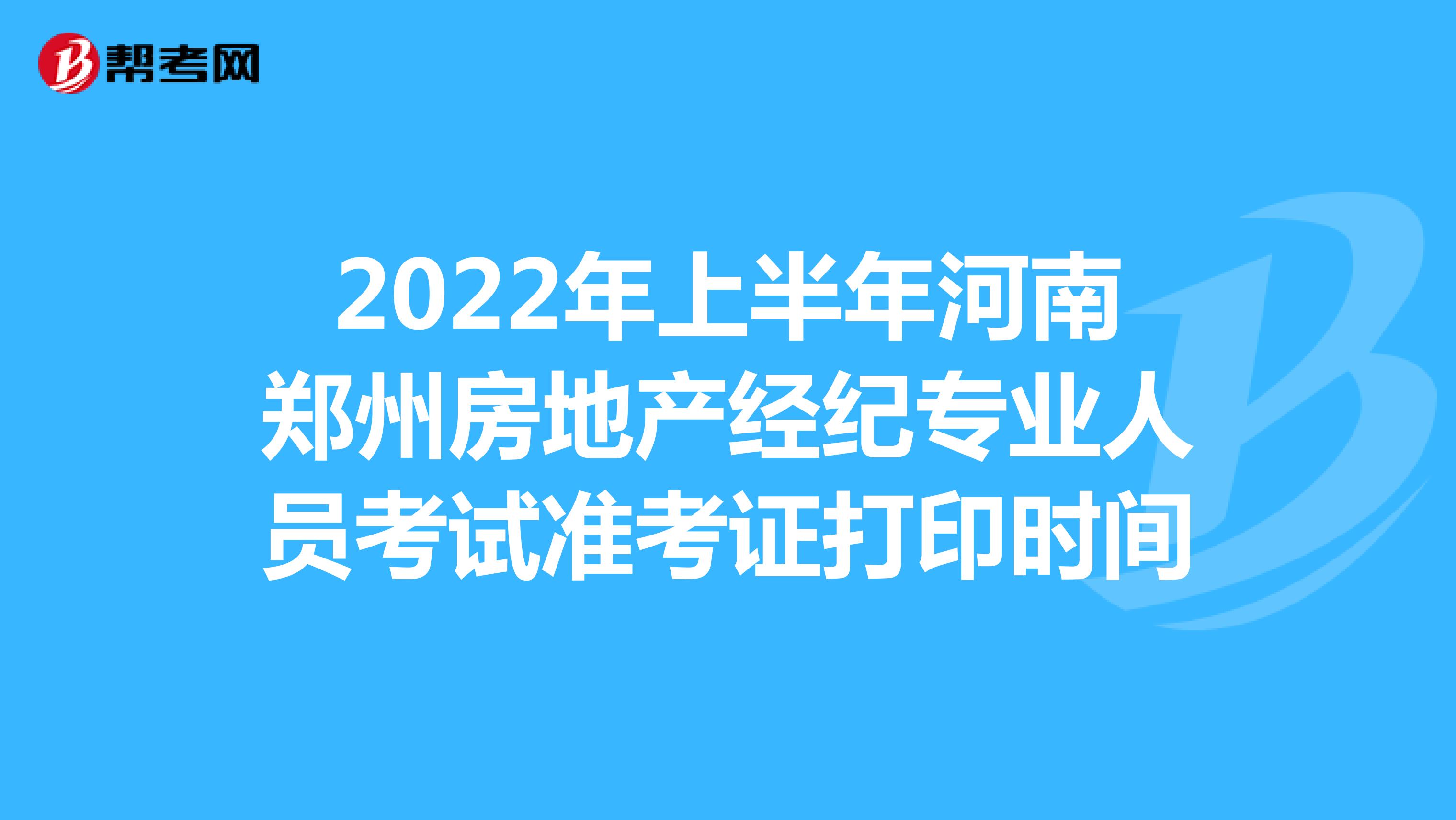 2022年上半年河南郑州房地产经纪专业人员考试准考证打印时间