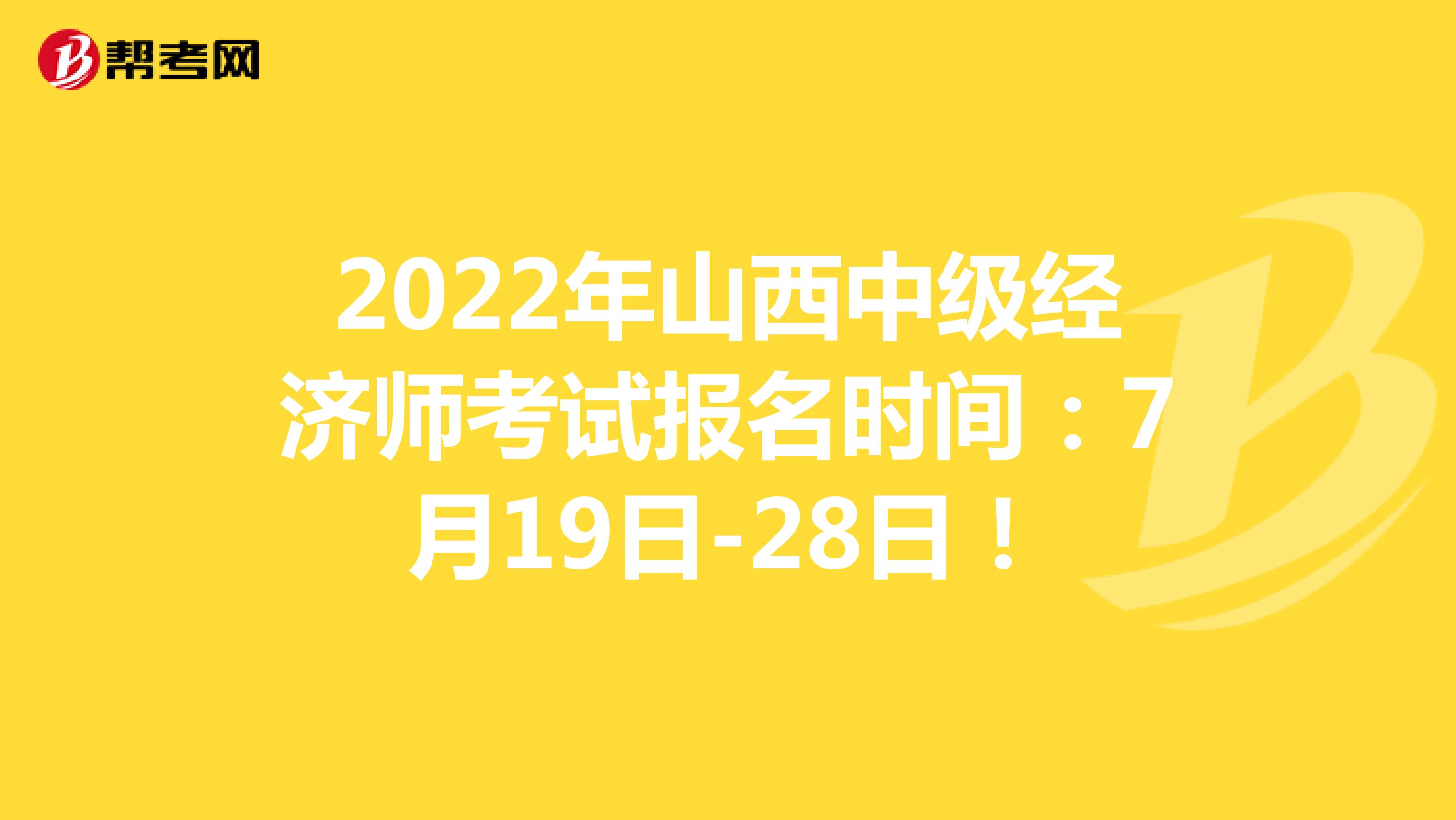 2022年山西中级经济师考试报名时间：7月19日-28日！