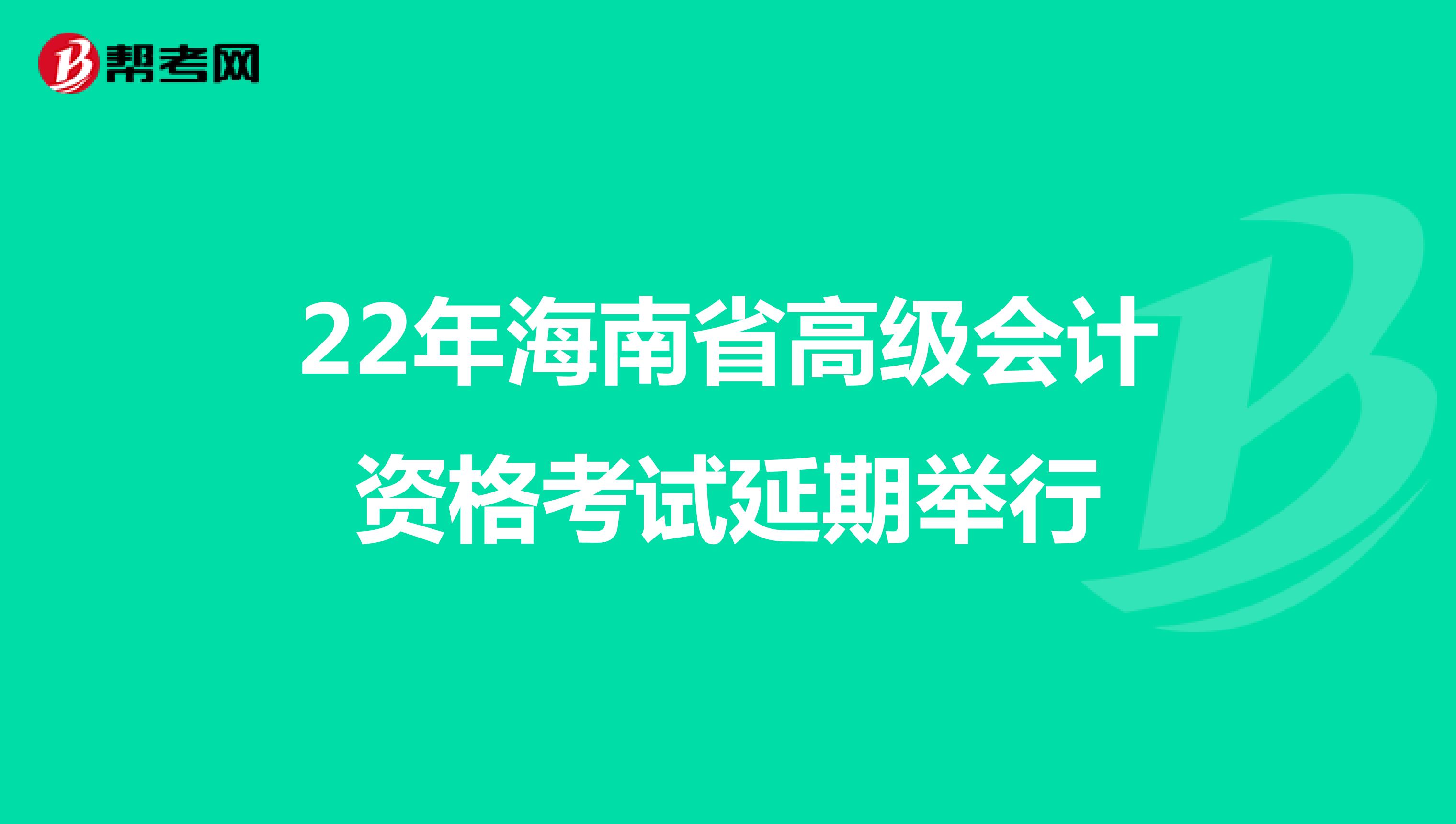 22年海南省高级会计资格考试延期举行