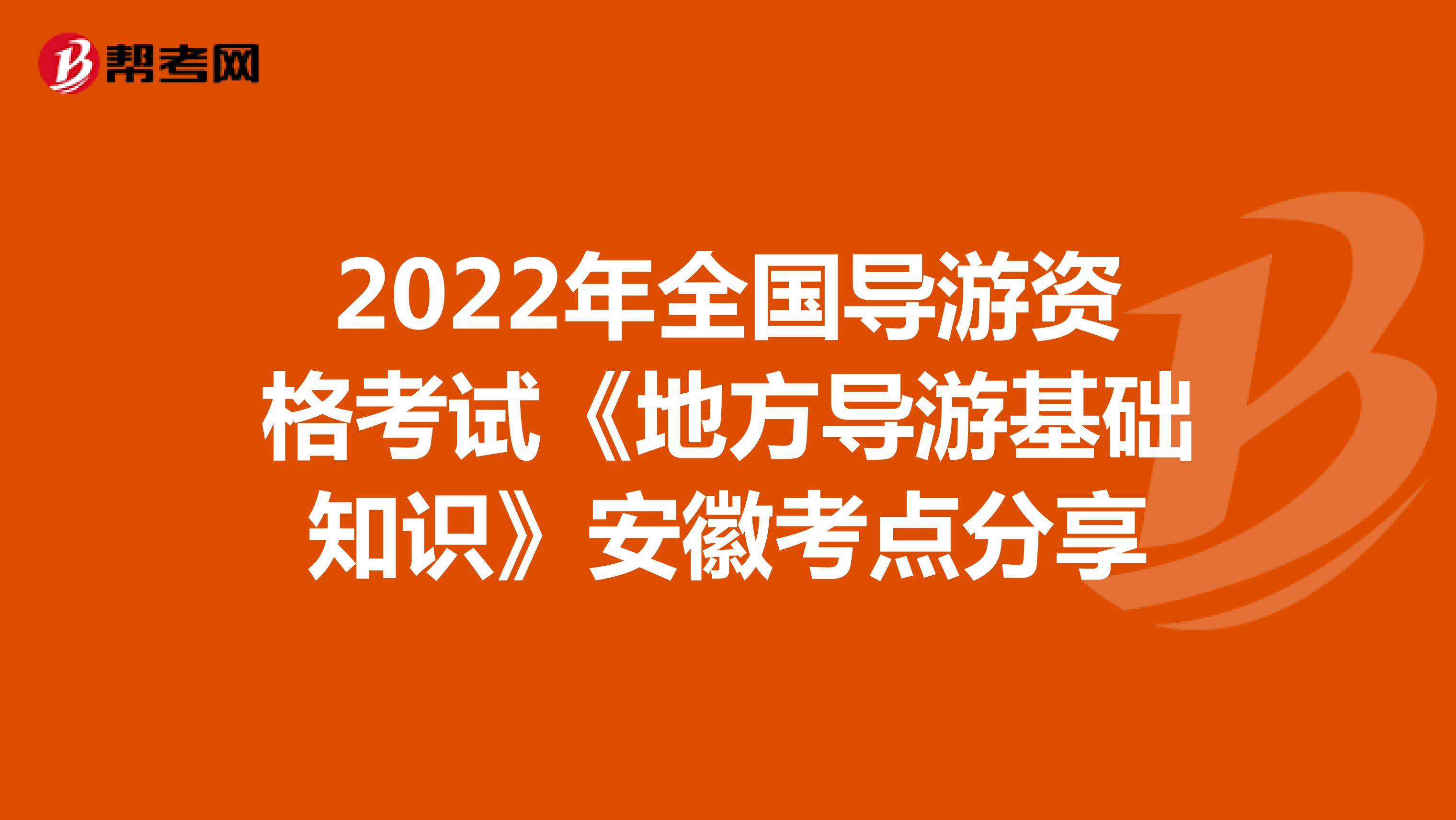 2022年全国导游资格考试《地方导游基础知识》安徽考点分享