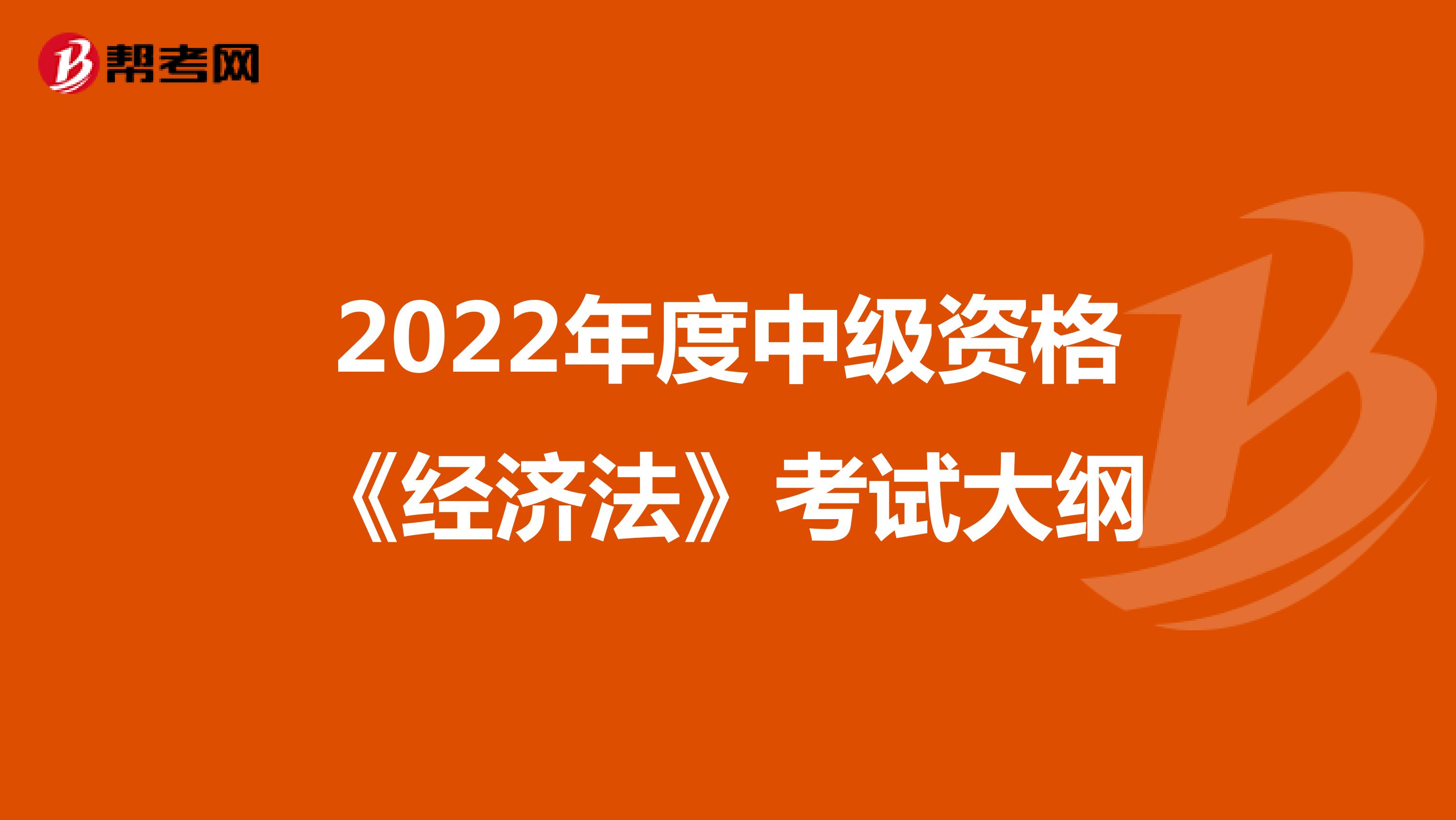 2022年度中级资格《经济法》考试大纲