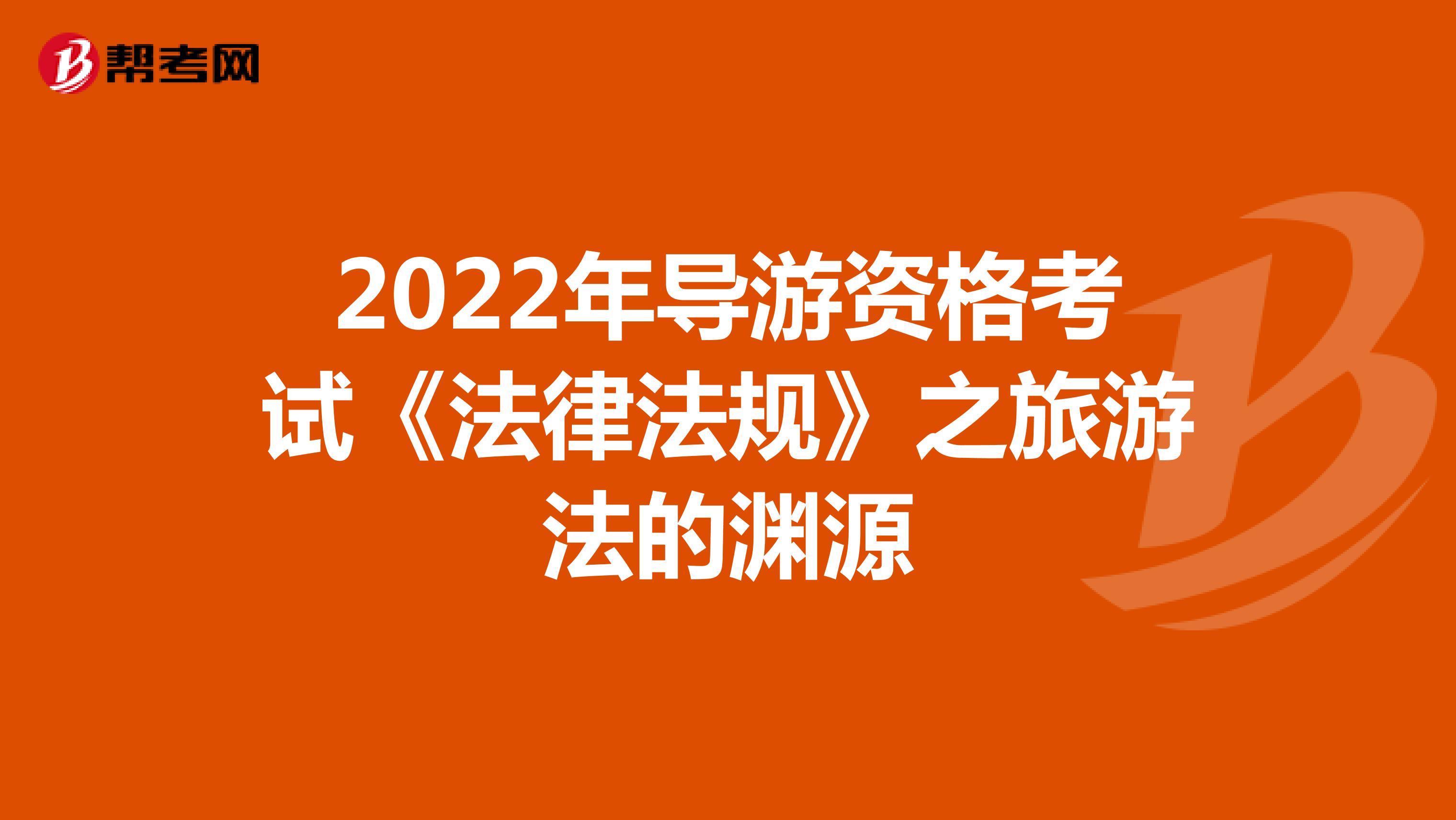 2022年导游资格考试《法律法规》之旅游法的渊源