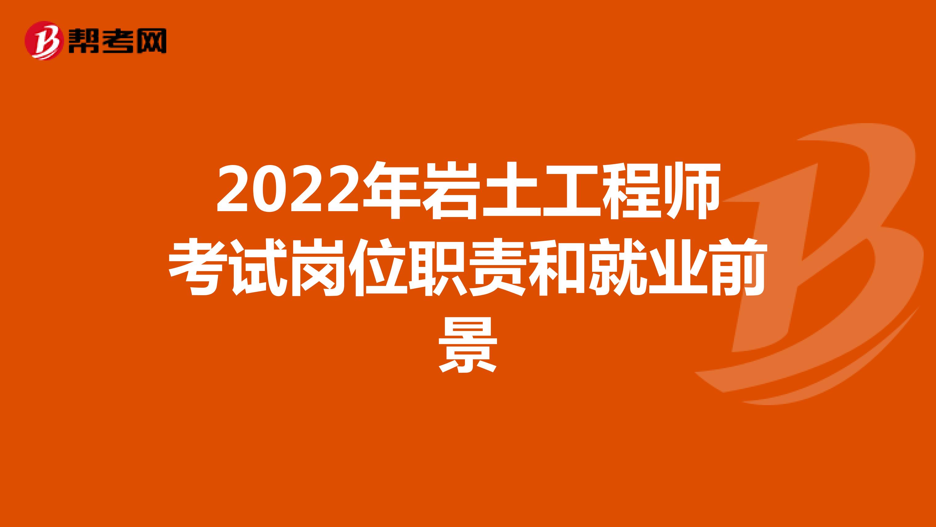 2022年岩土工程师考试岗位职责和就业前景
