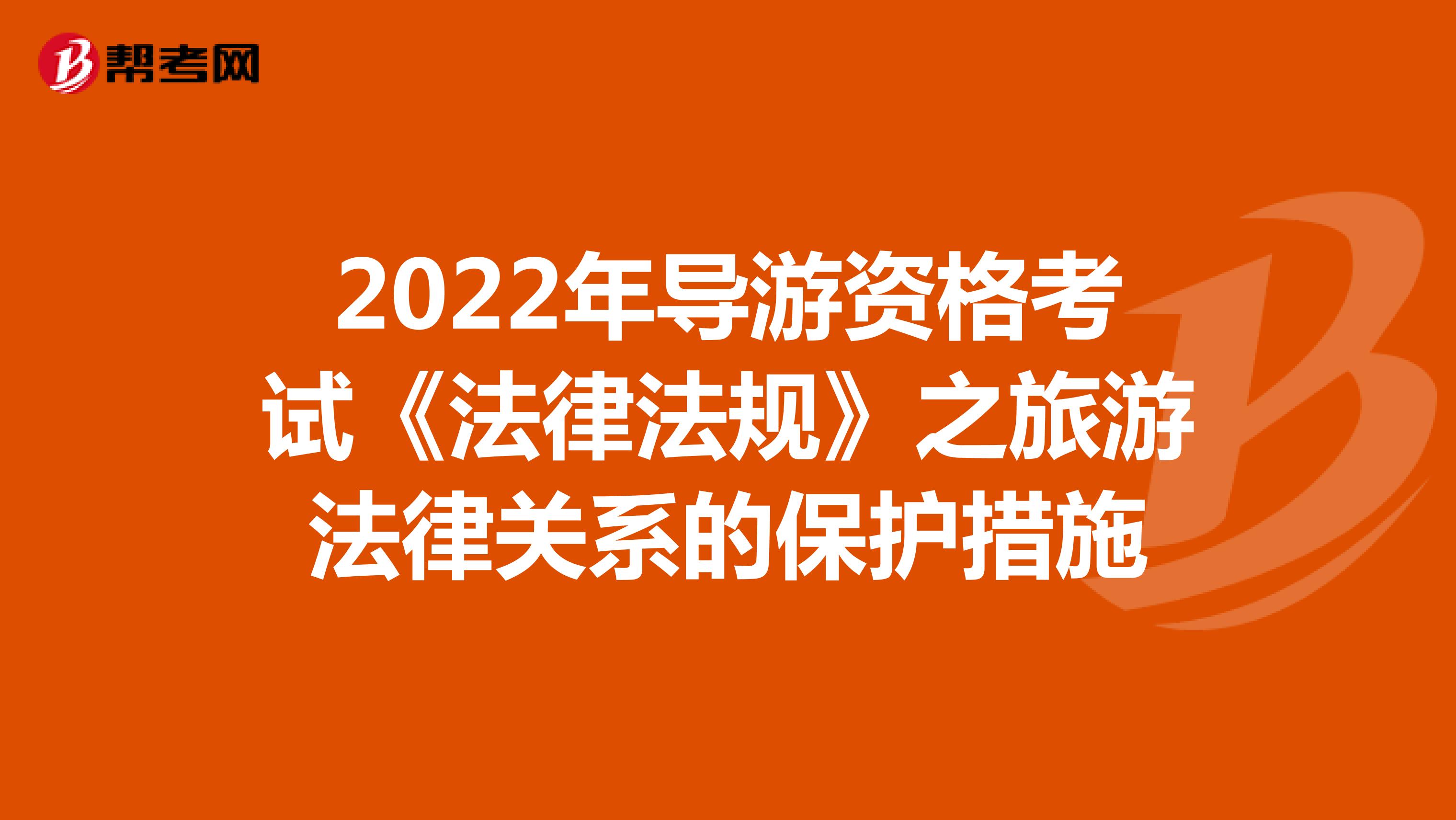 2022年导游资格考试《法律法规》之旅游法律关系的保护措施