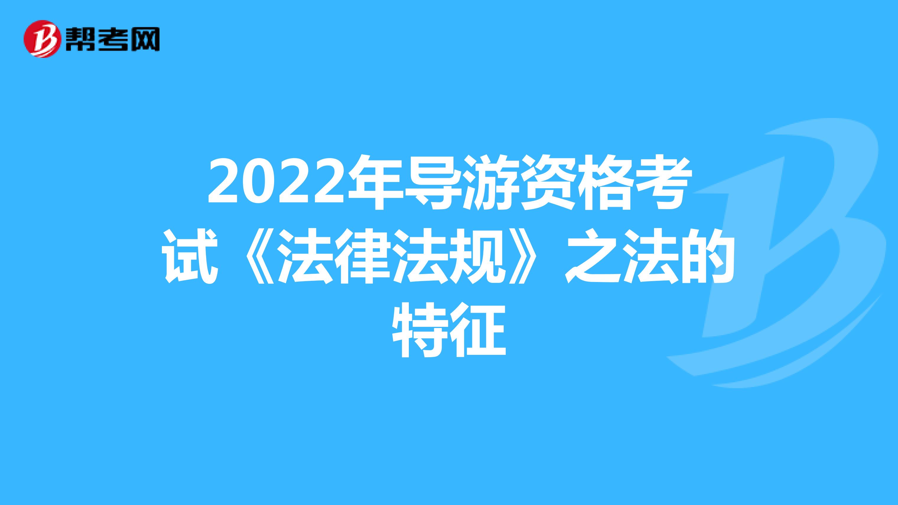 2022年导游资格考试《法律法规》之法的特征