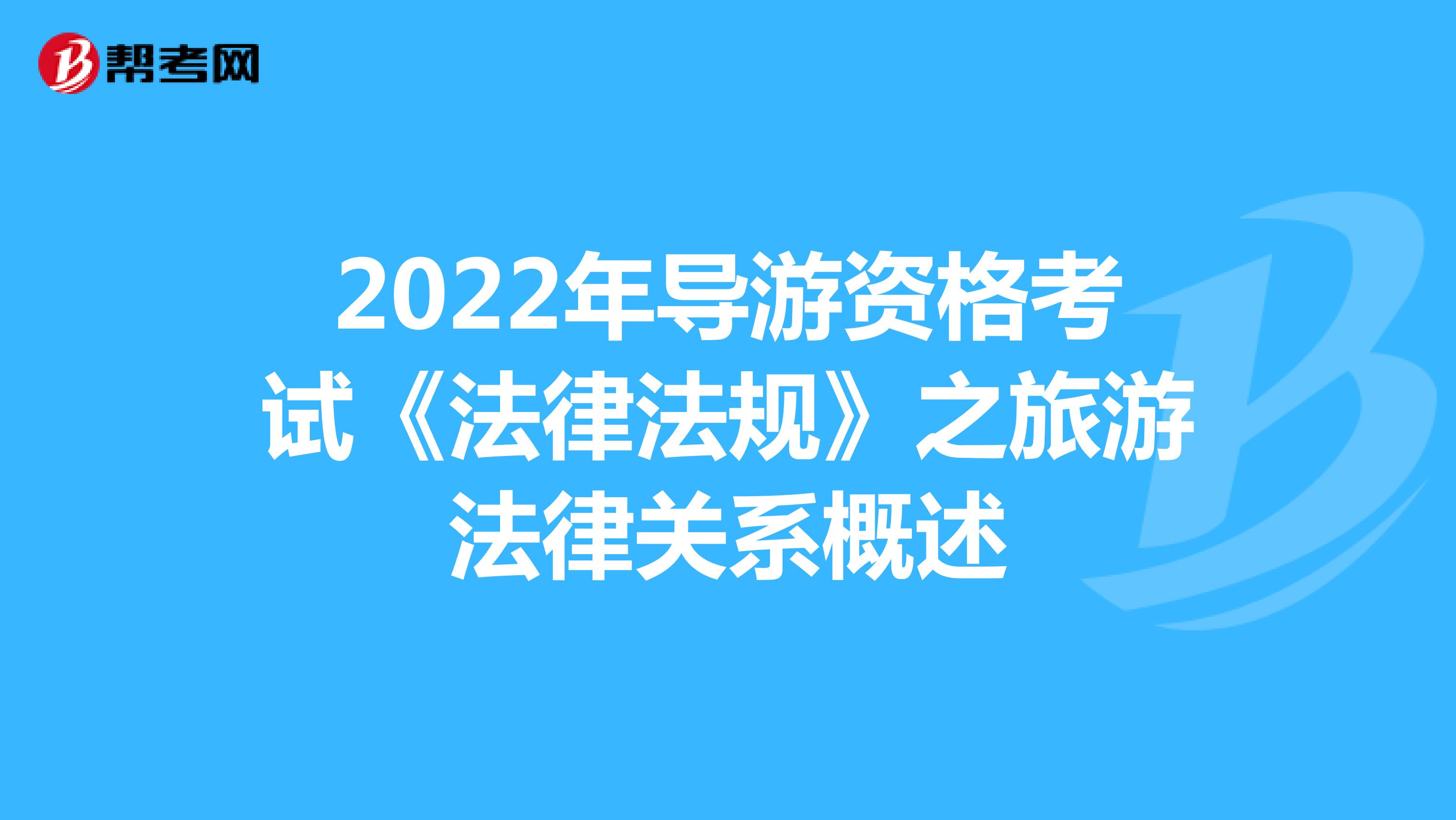 2022年导游资格考试《法律法规》之旅游法律关系概述