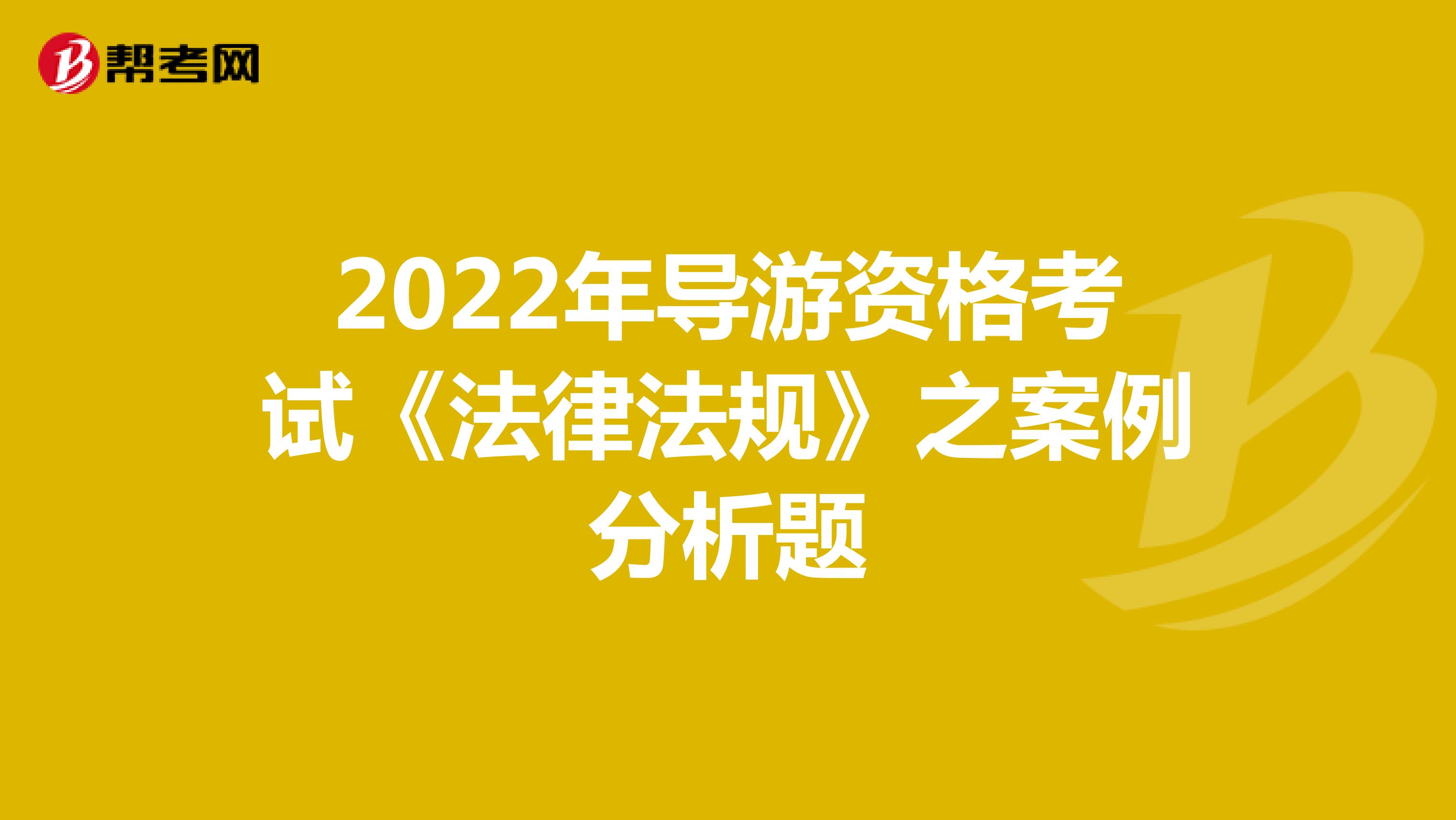 2022年导游资格考试《法律法规》之案例分析题