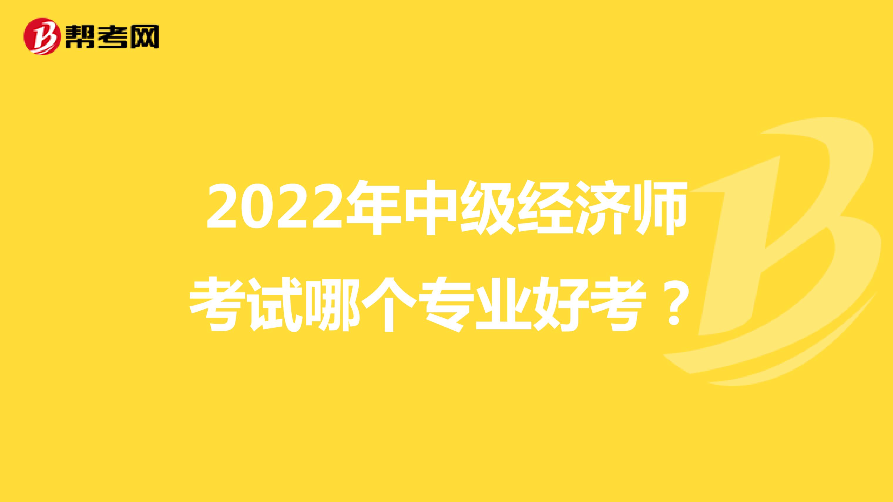 2022年中级经济师考试哪个专业好考？
