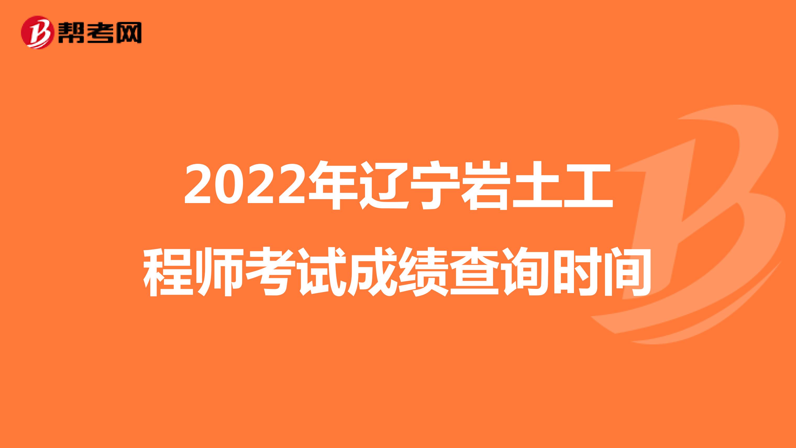 2022年辽宁岩土工程师考试成绩查询时间
