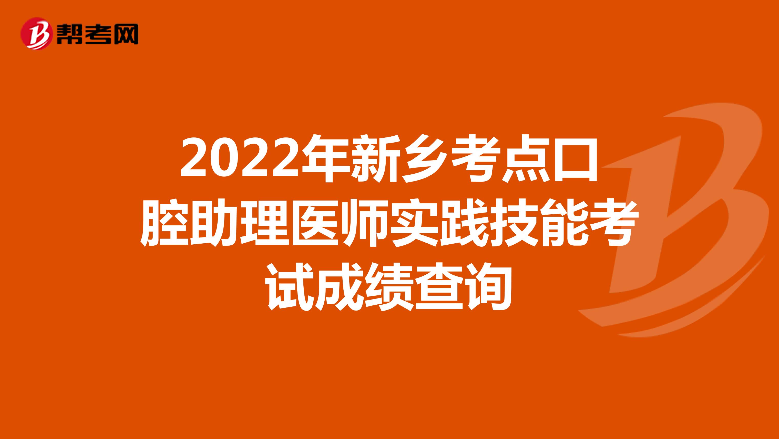 2022年新乡考点口腔助理医师实践技能考试成绩查询