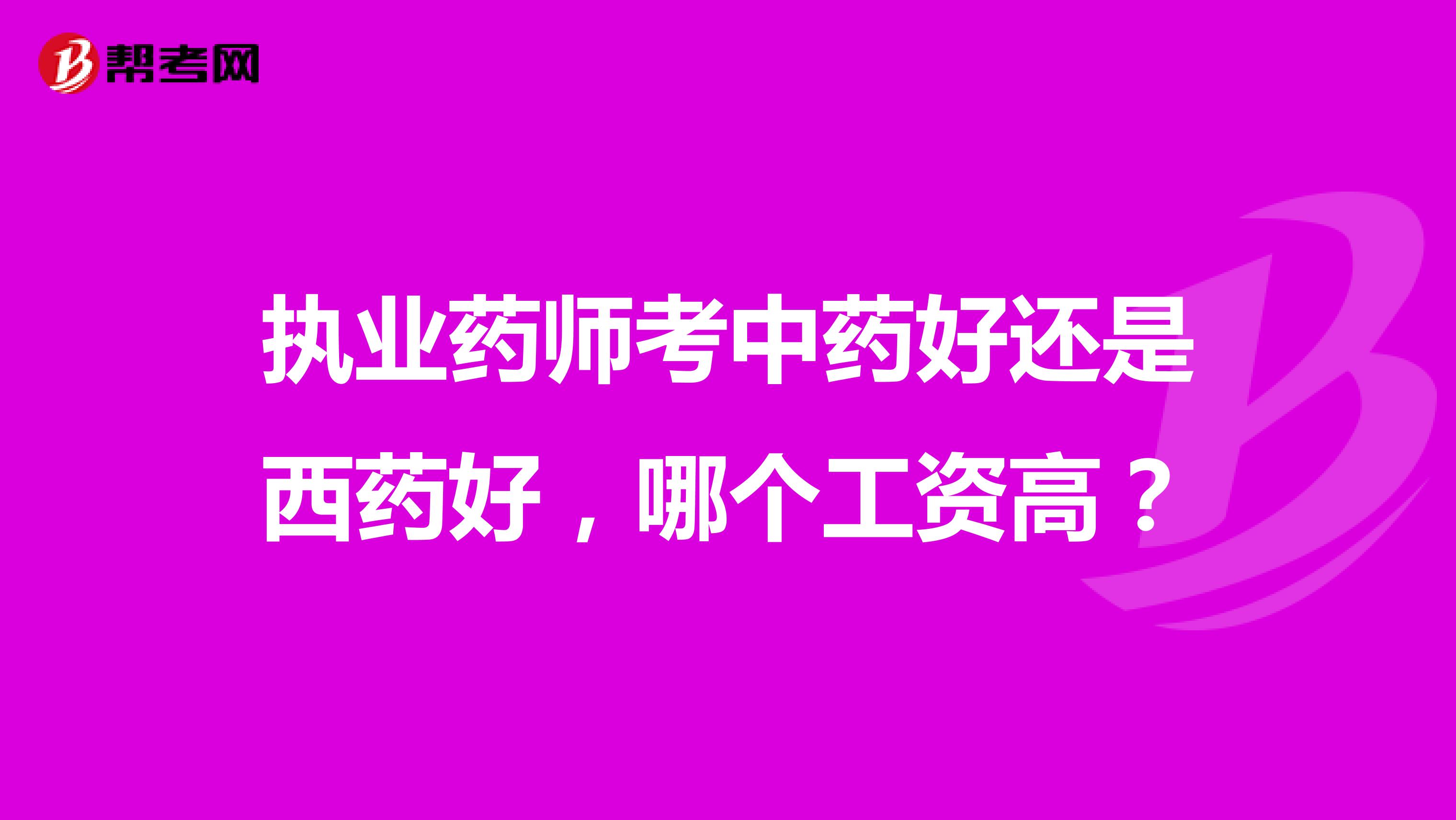 执业药师考中药好还是西药好，哪个工资高？