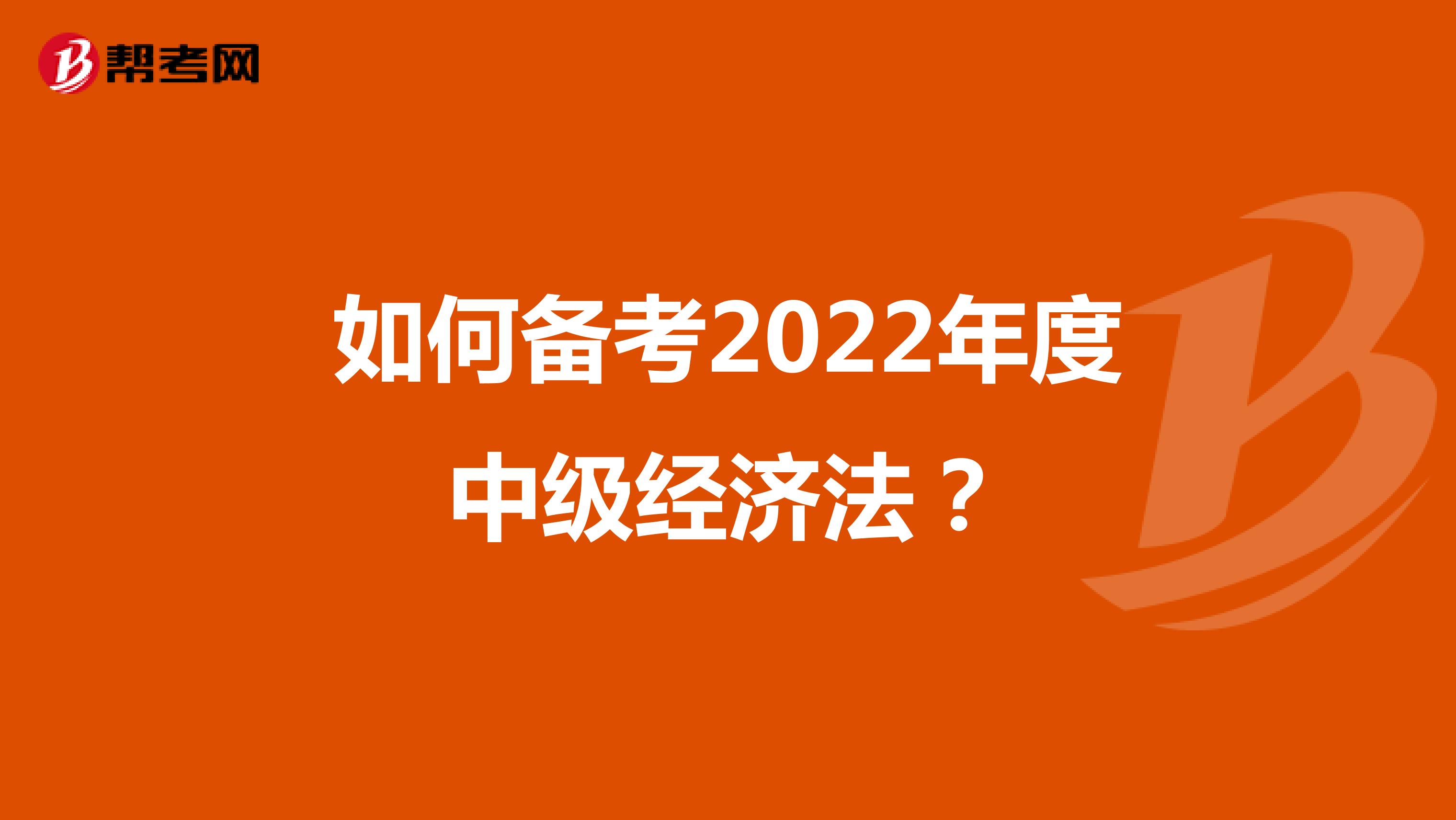 如何备考2022年度中级经济法？