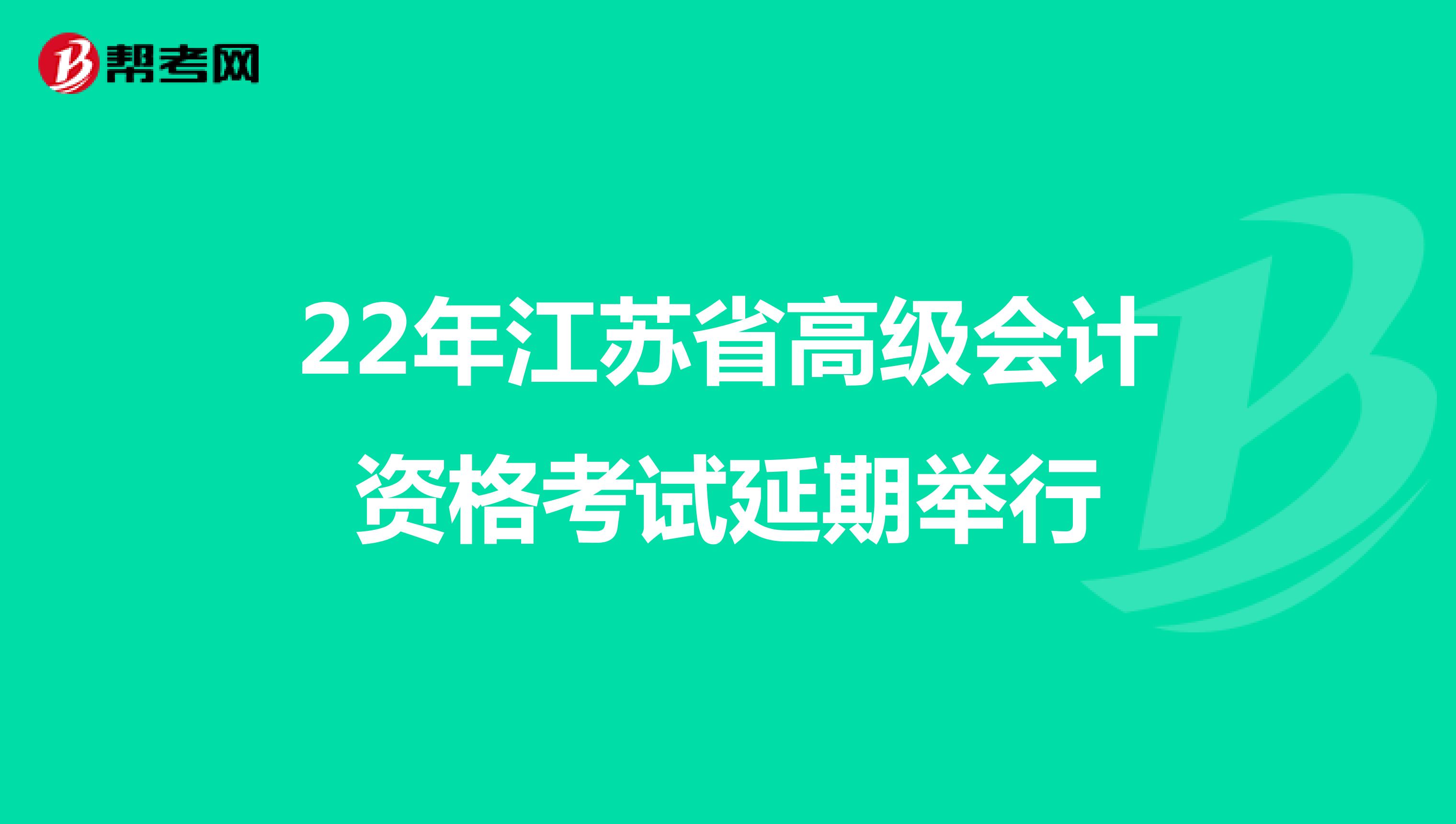 22年江苏省高级会计资格考试延期举行