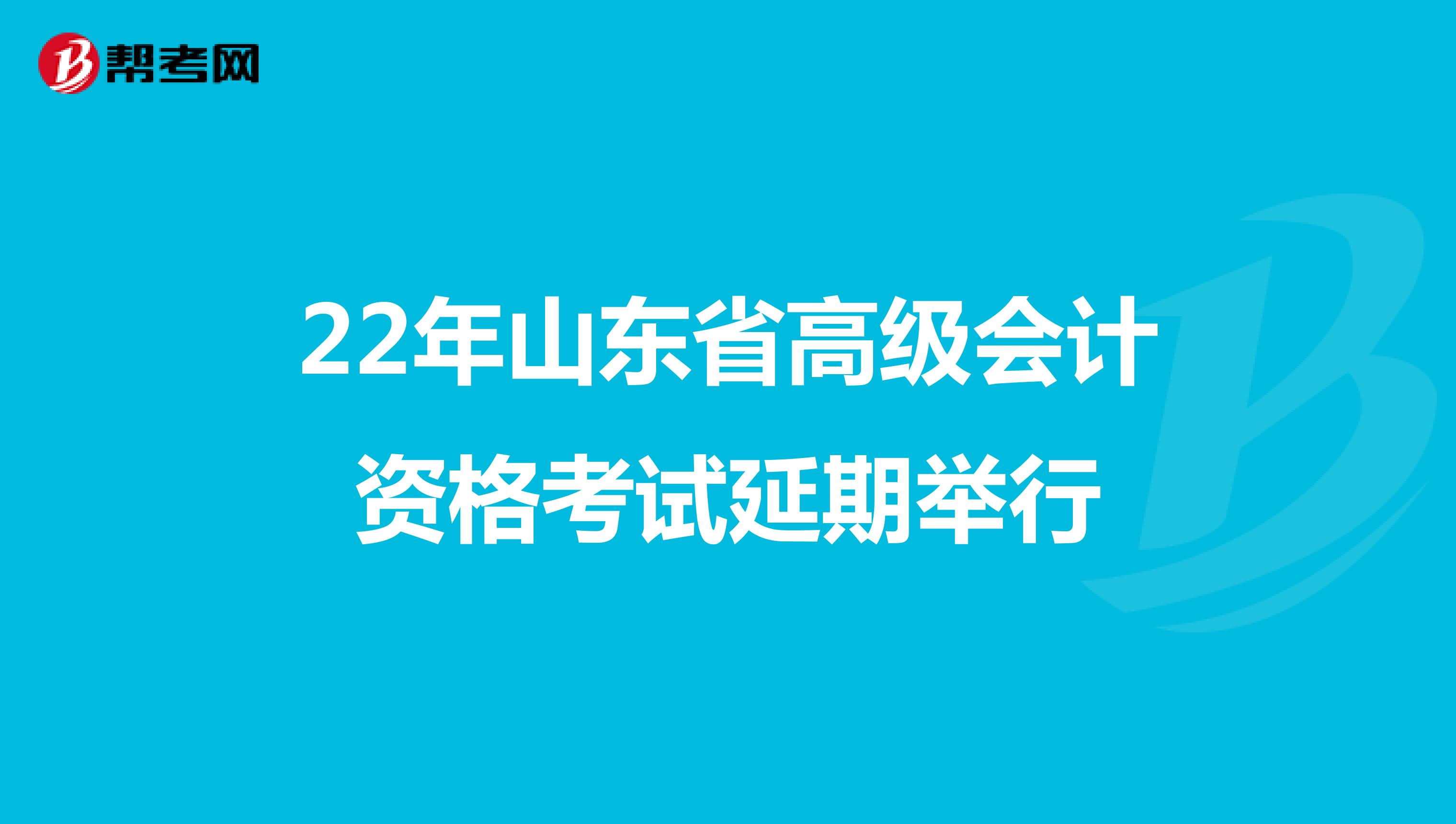 22年山东省高级会计资格考试延期举行