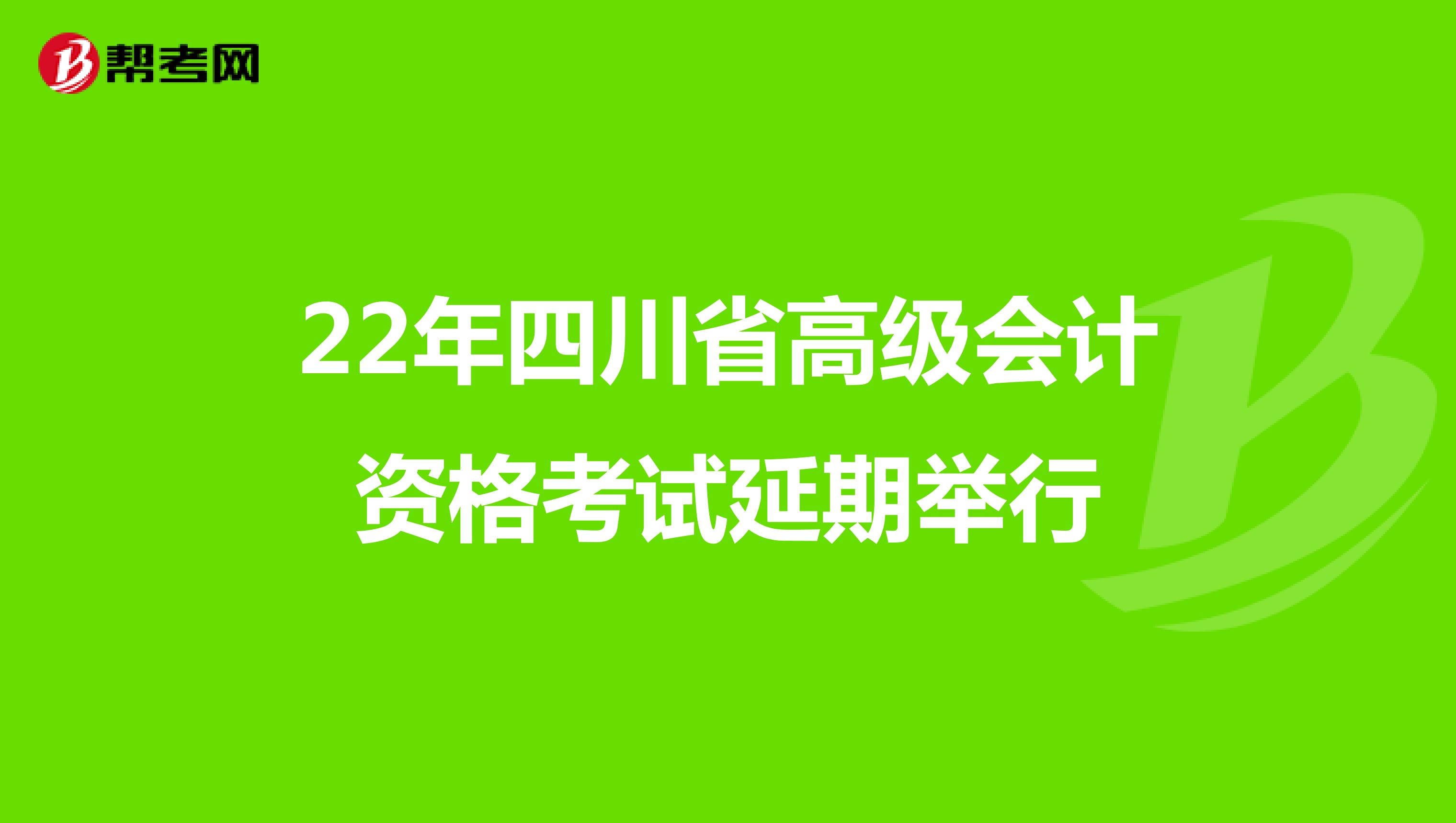22年四川省高级会计资格考试延期举行
