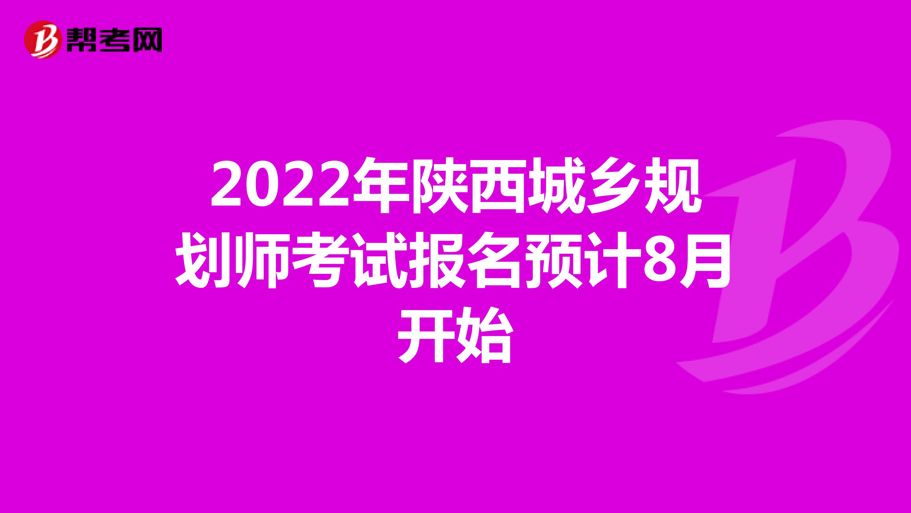 2022年陕西城乡规划师考试报名预计8月开始