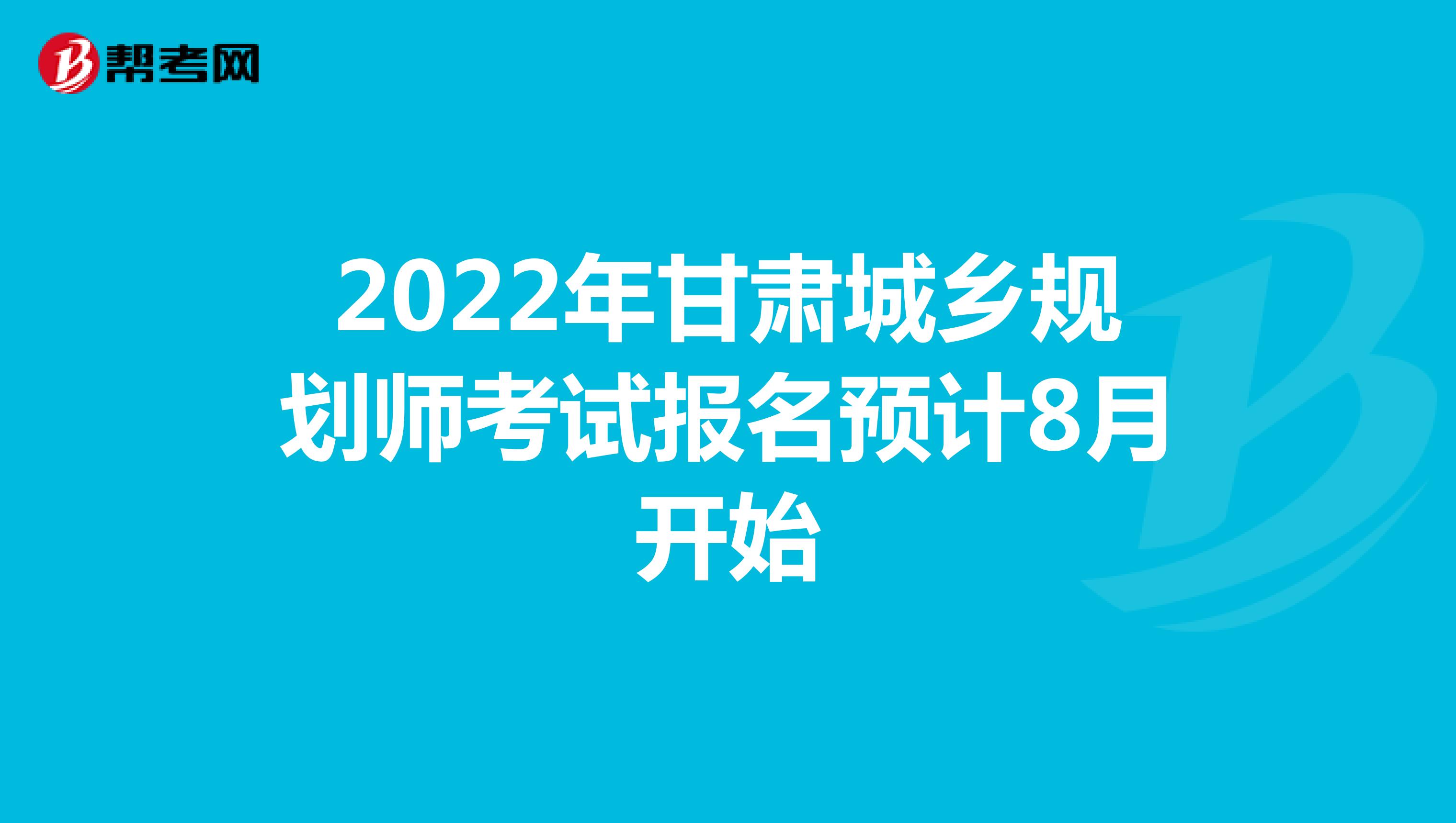 2022年甘肃城乡规划师考试报名预计8月开始