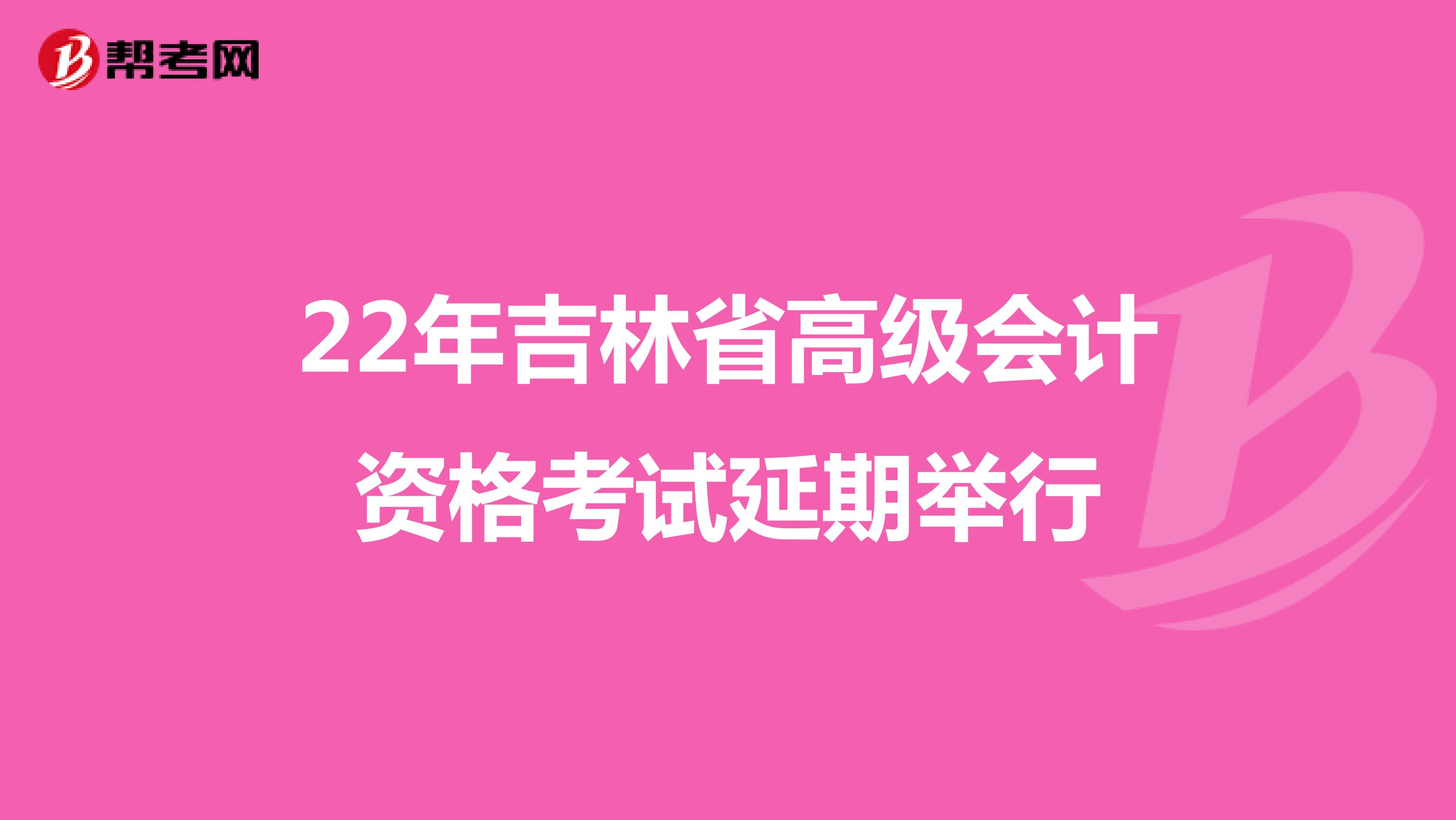 22年吉林省高級會計資格考試延期舉行