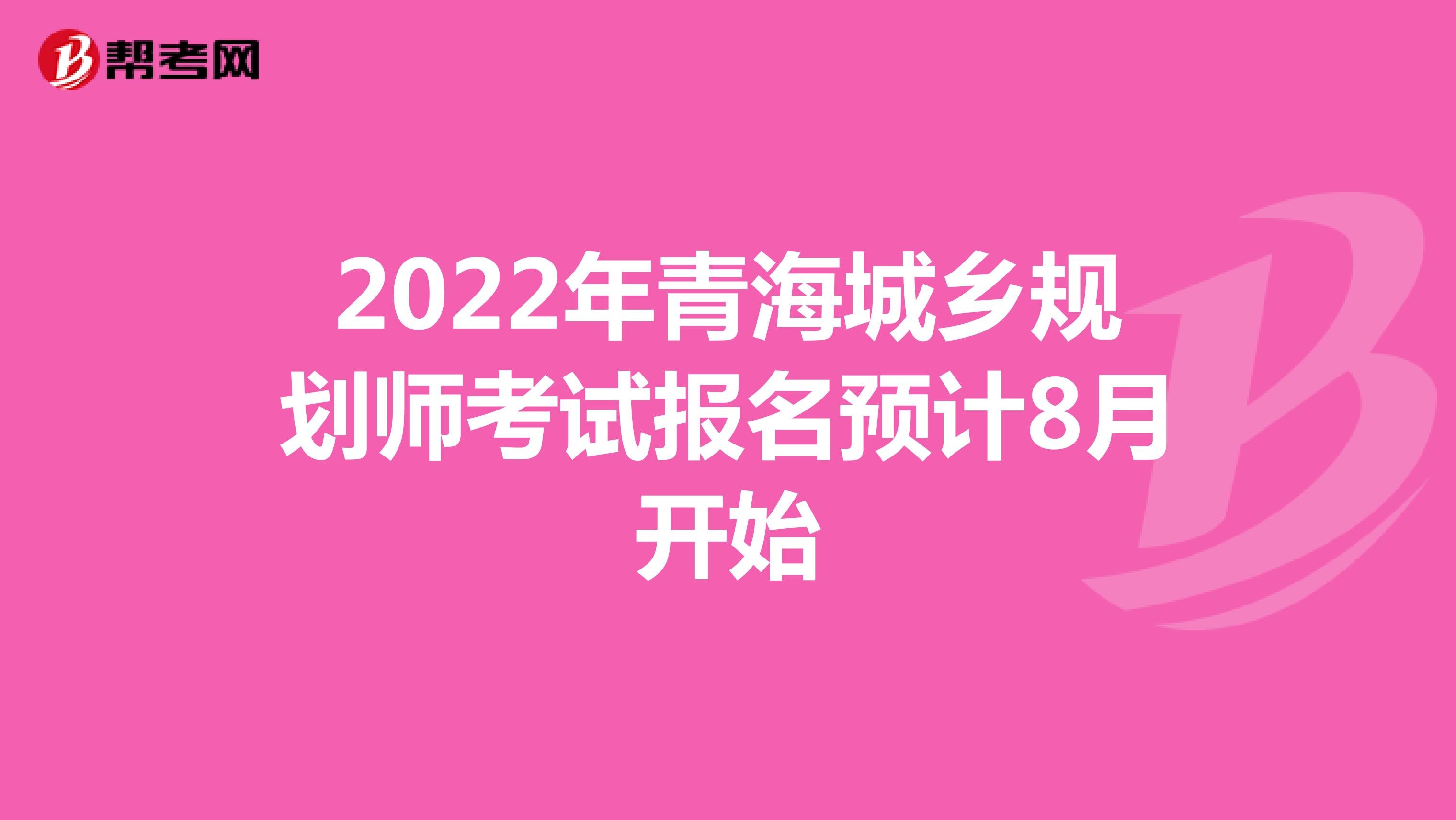 2022年青海城乡规划师考试报名预计8月开始