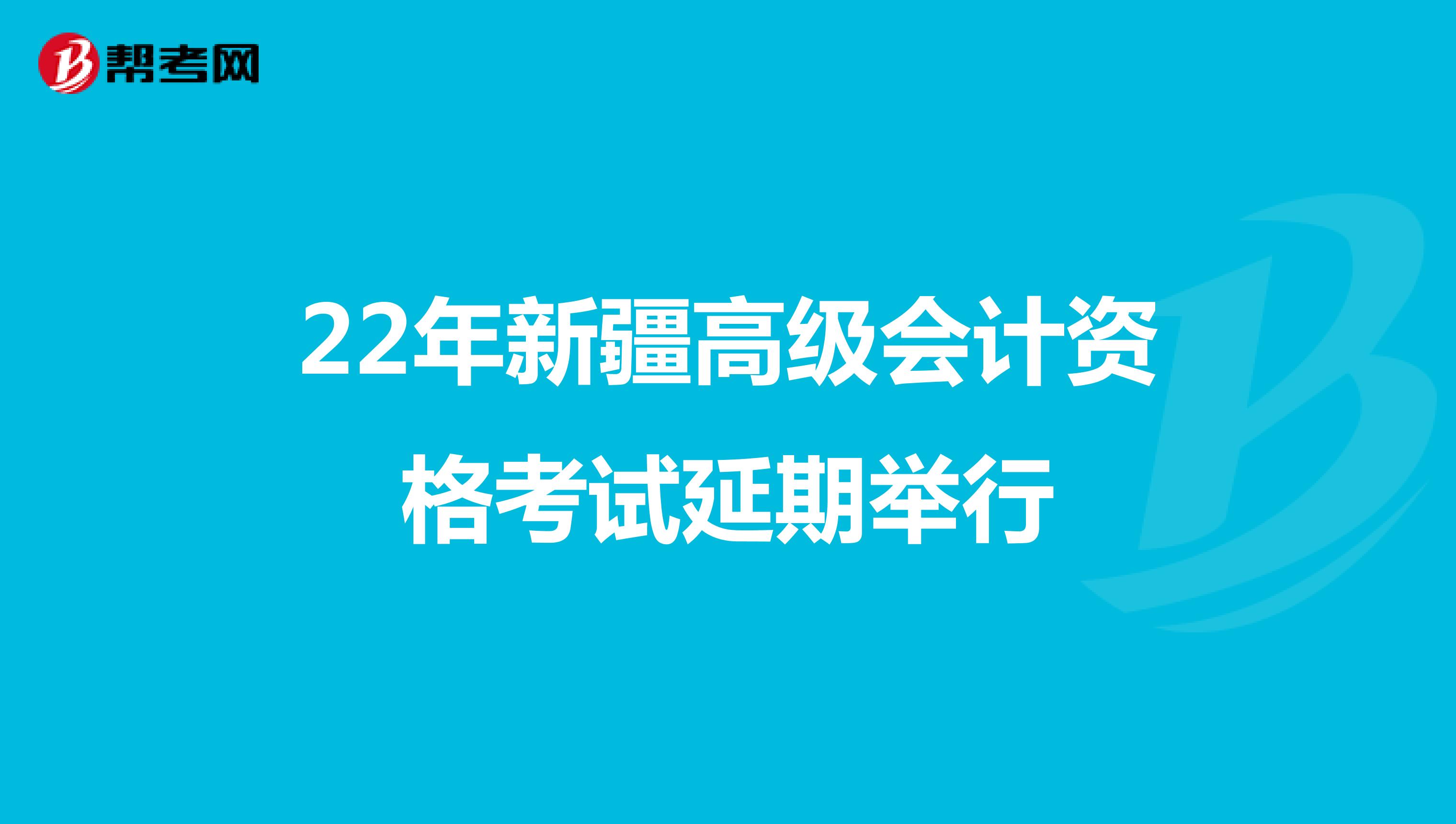 22年新疆高级会计资格考试延期举行
