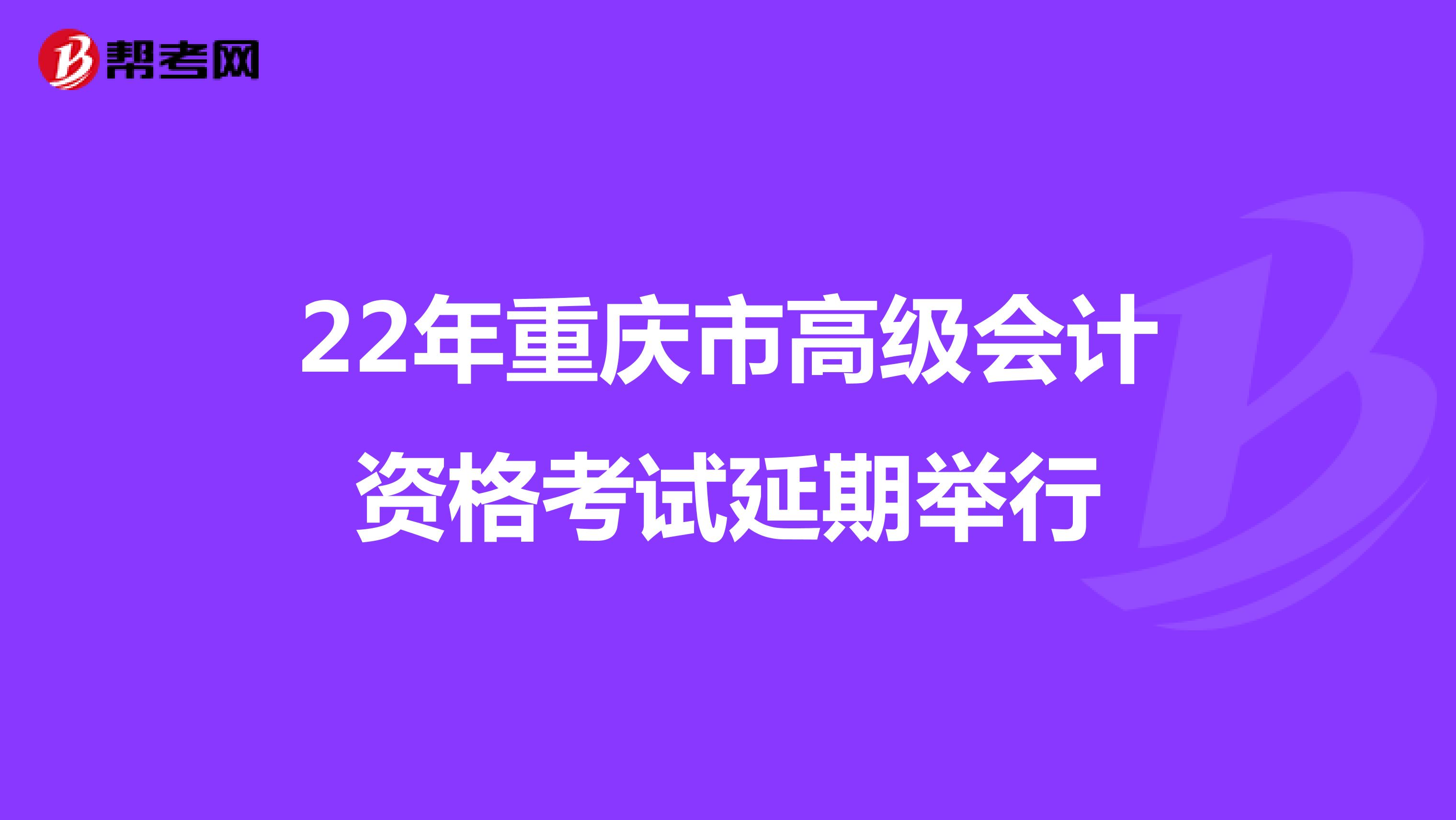 22年重庆市高级会计资格考试延期举行