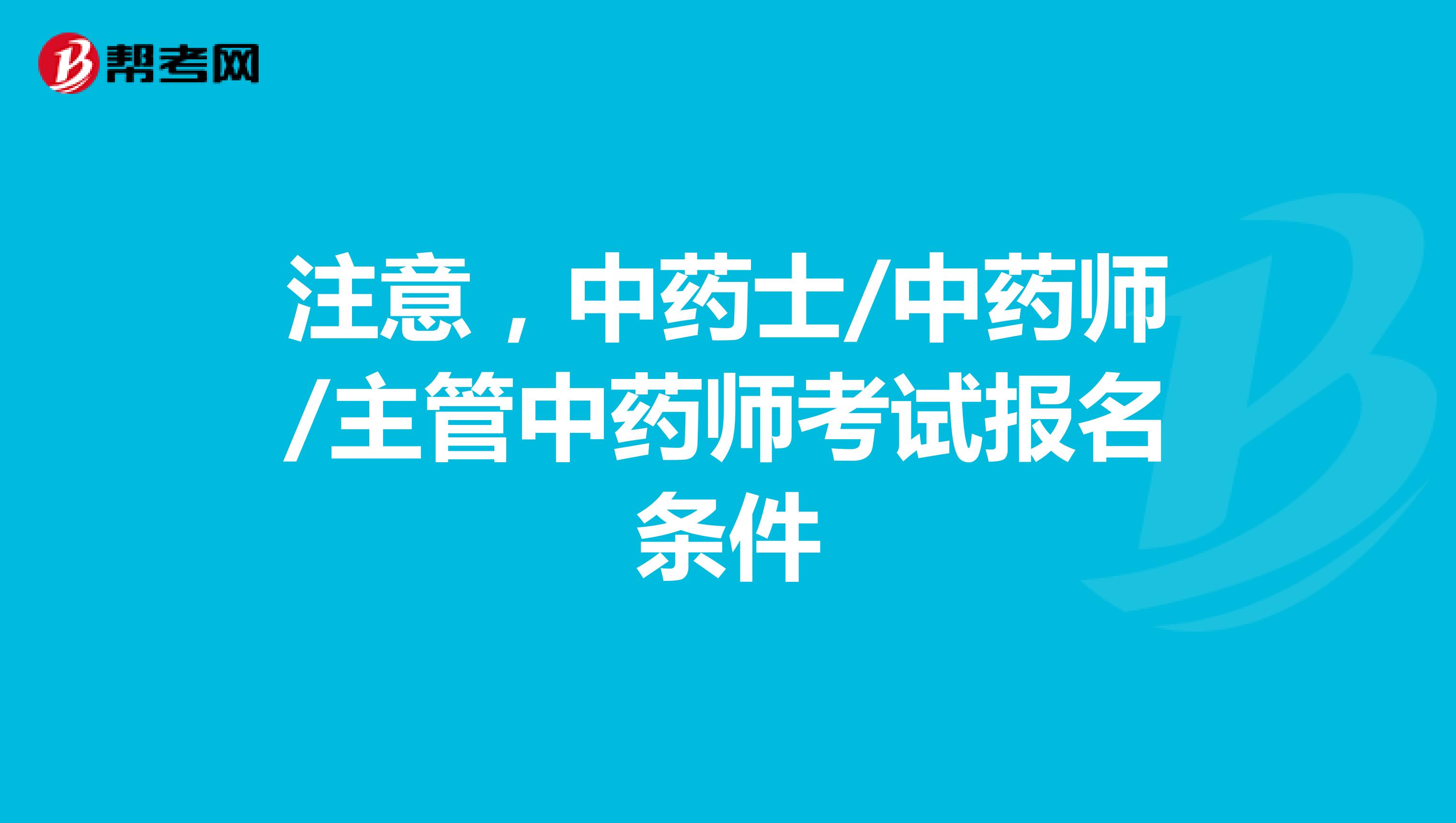 注意，中药士/中药师/主管中药师考试报名条件