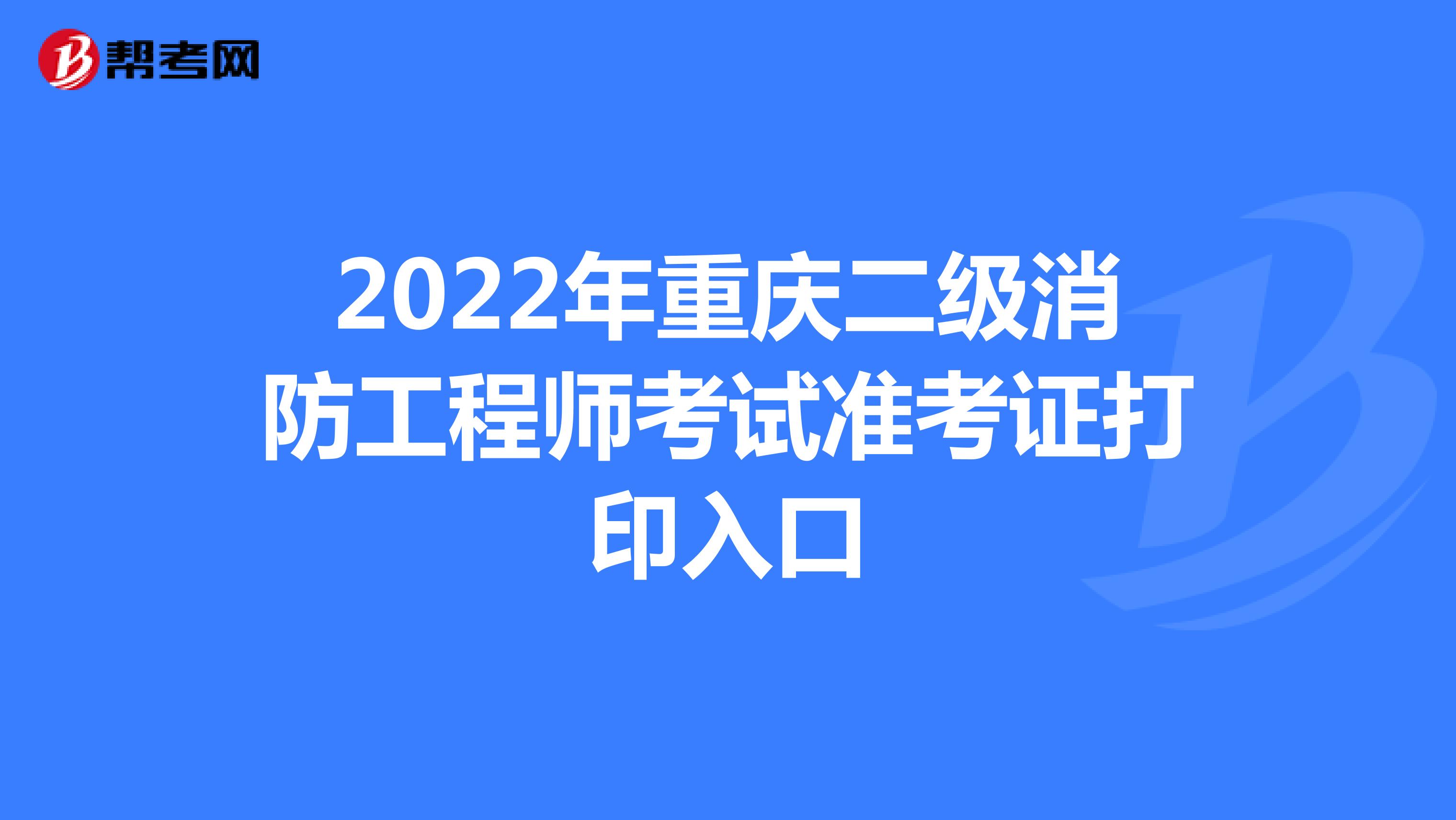 2022年重庆二级消防工程师考试准考证打印入口