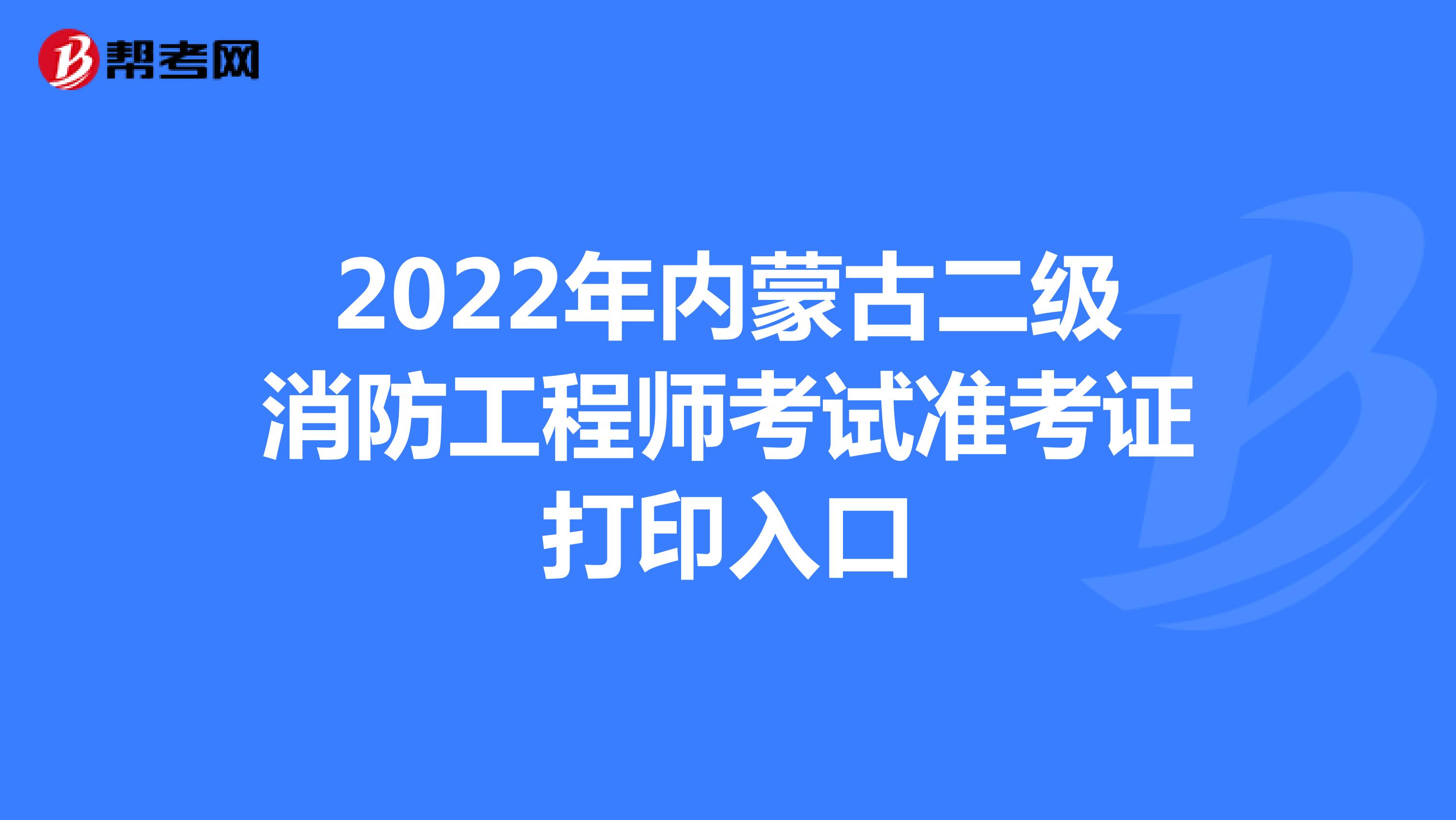 2022年内蒙古二级消防工程师考试准考证打印入口
