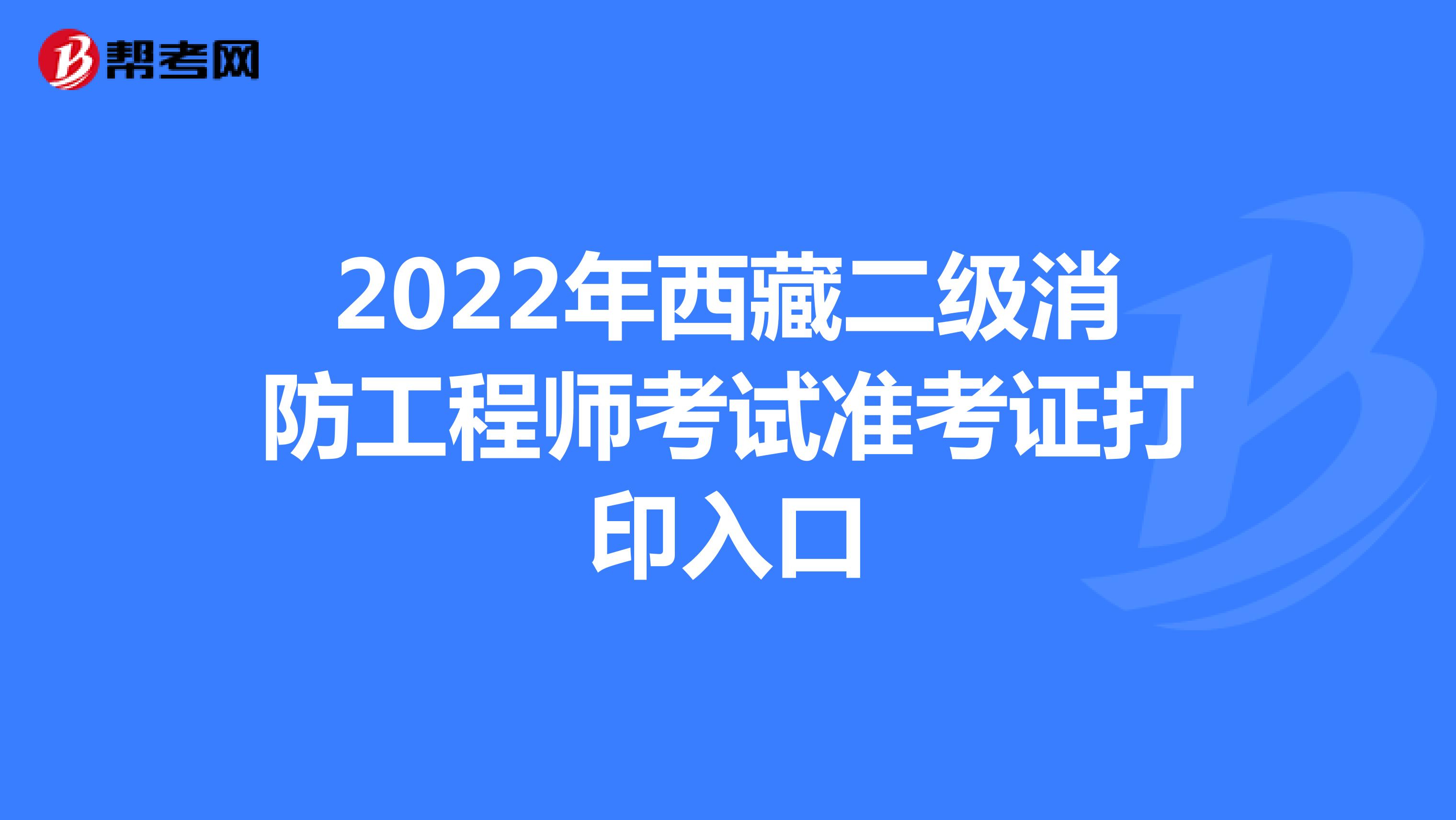 2022年西藏二级消防工程师考试准考证打印入口