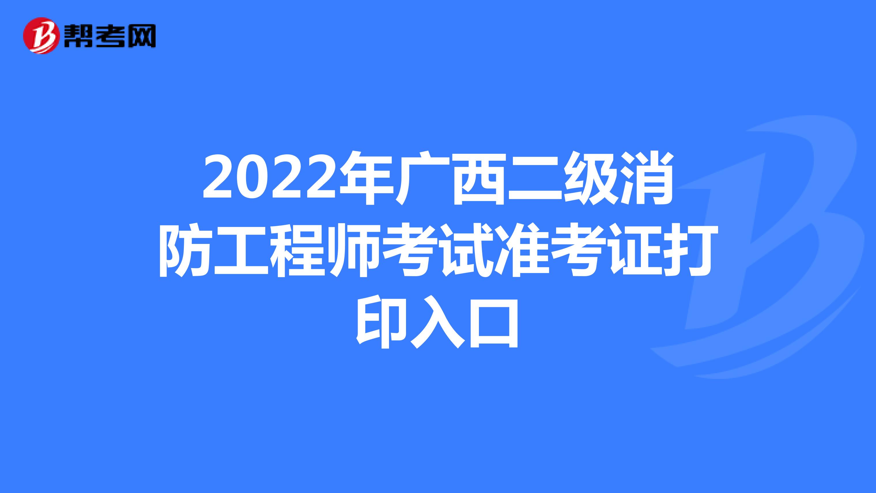 2022年广西二级消防工程师考试准考证打印入口