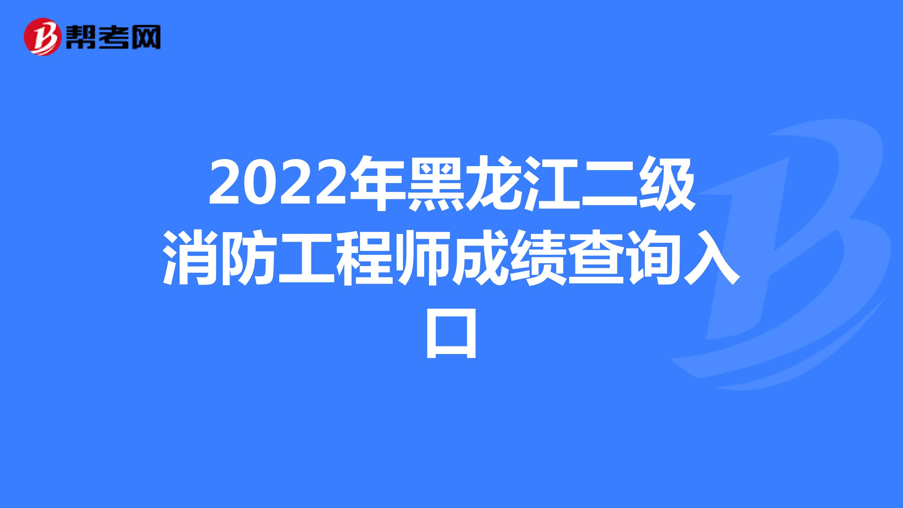 2022年黑龙江二级消防工程师成绩查询入口