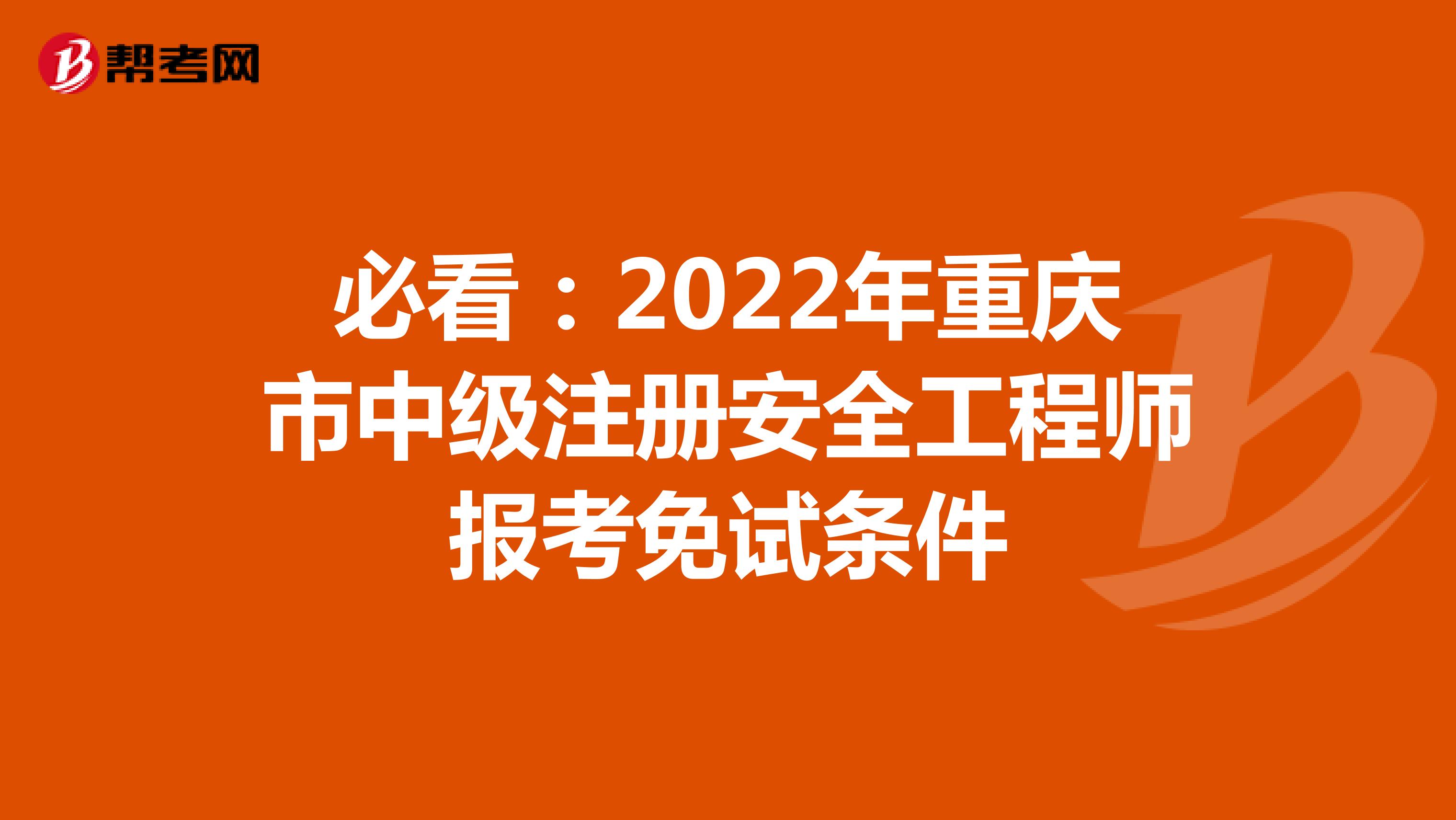 必看：2022年重庆市中级注册安全工程师报考免试条件
