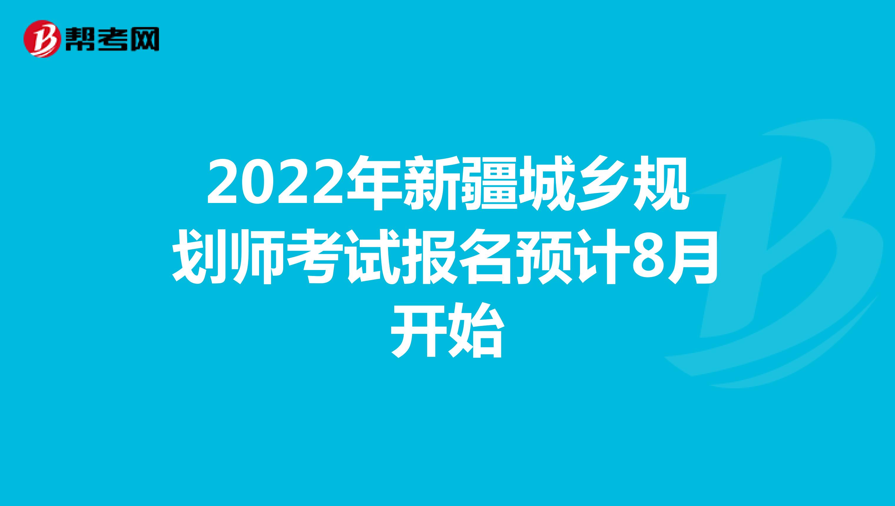2022年新疆城乡规划师考试报名预计8月开始