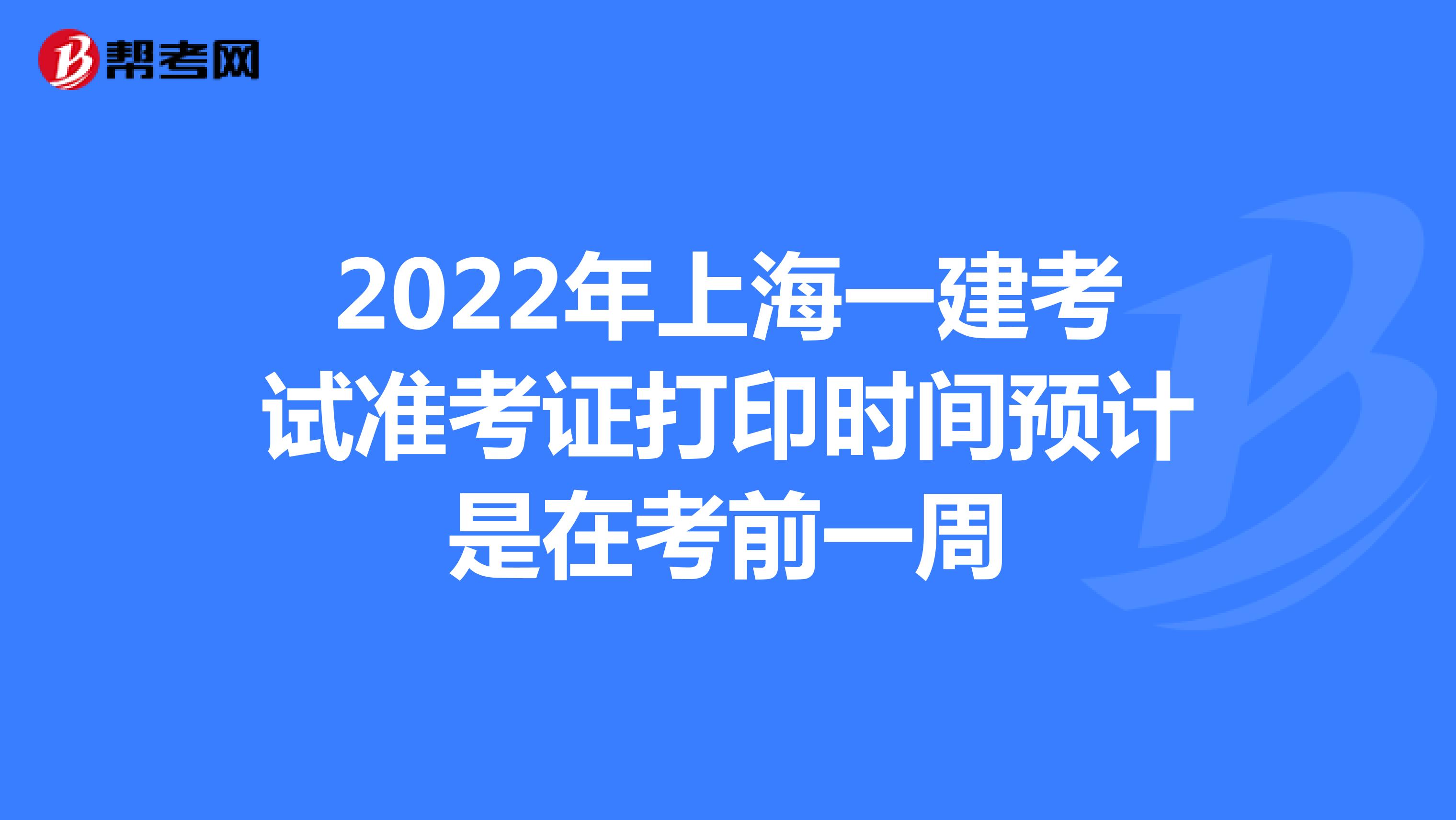 2022年上海一建考试准考证打印时间预计是在考前一周