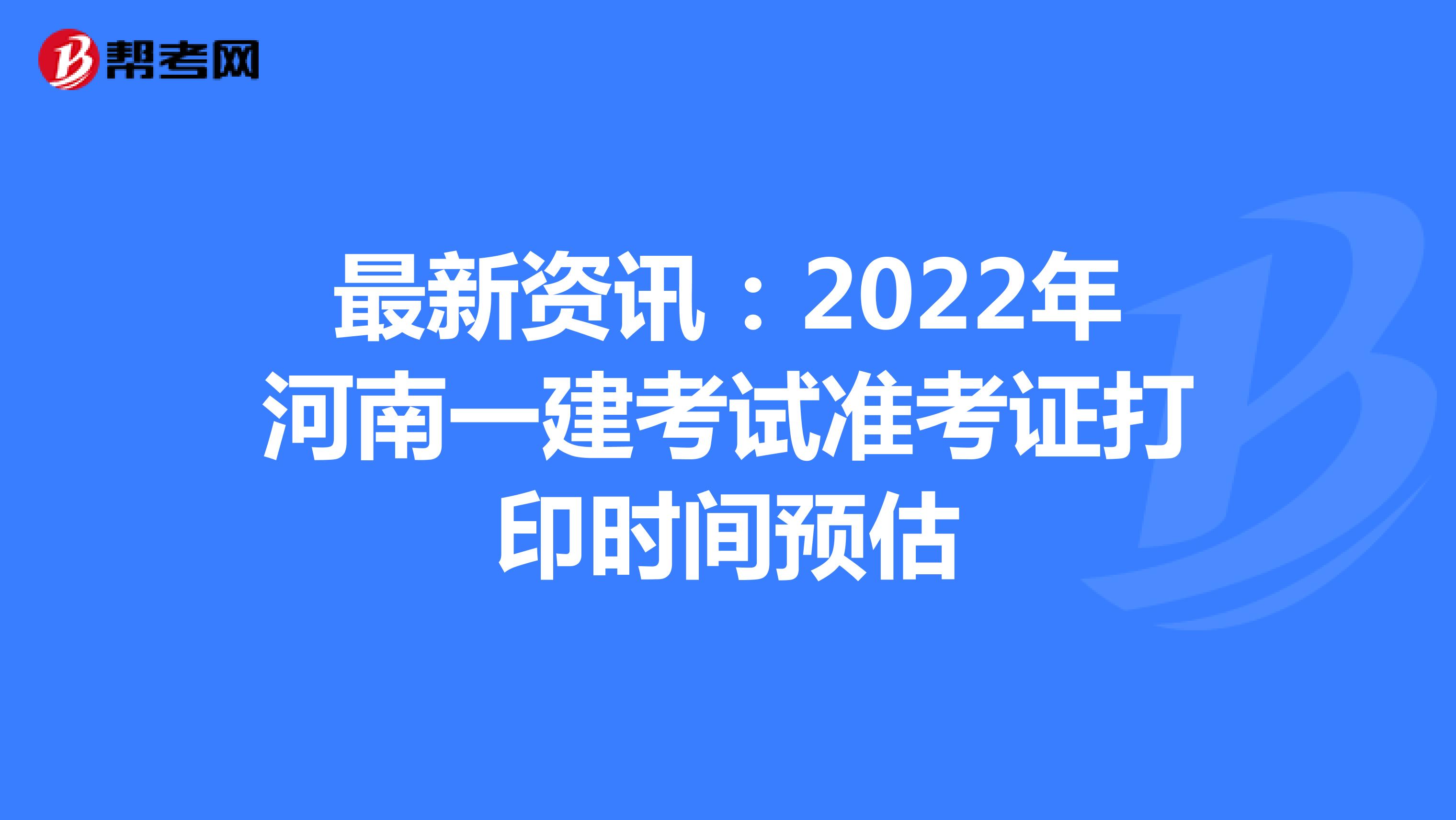 最新资讯：2022年河南一建考试准考证打印时间预估