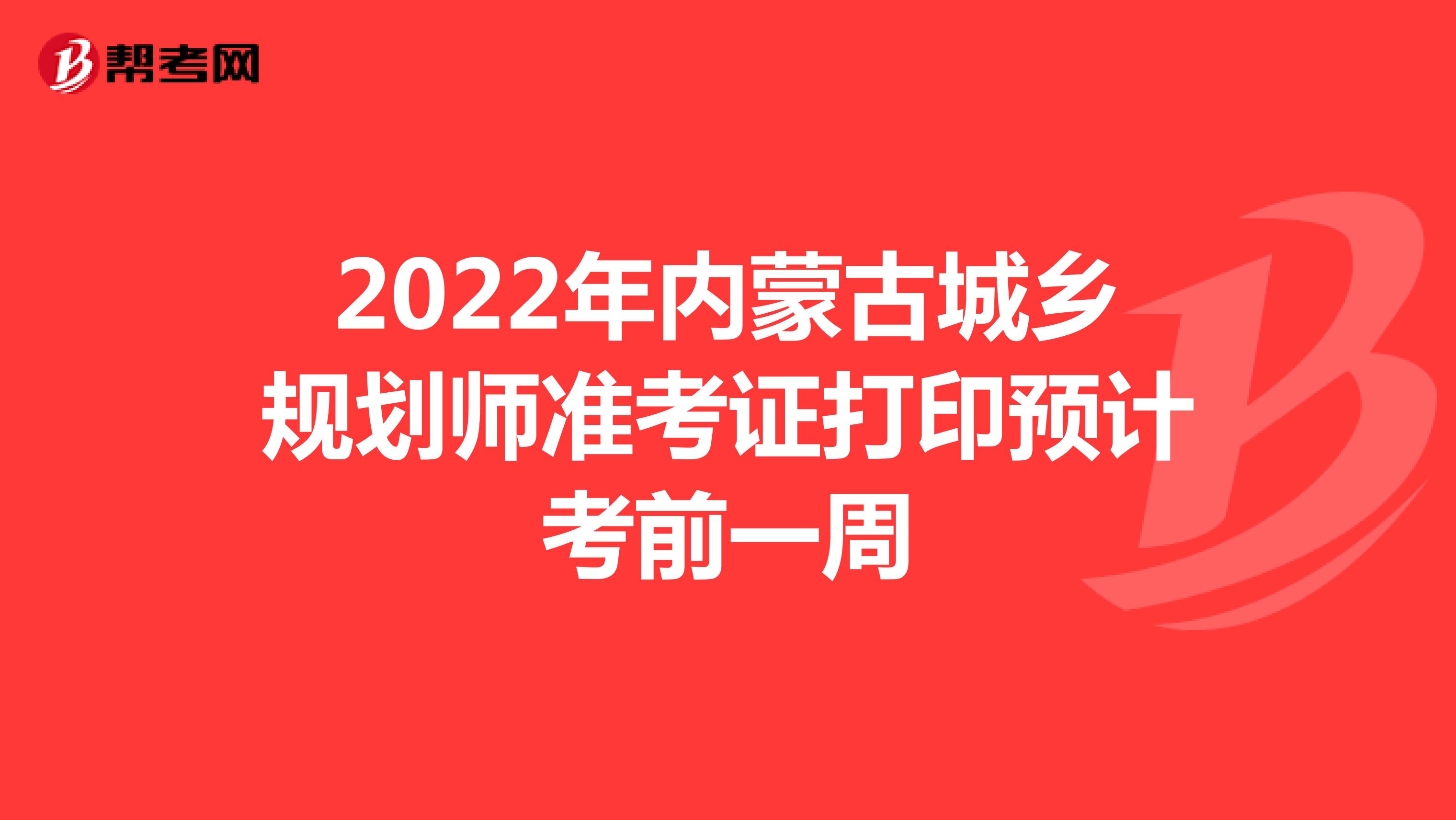 2022年内蒙古城乡规划师准考证打印预计考前一周