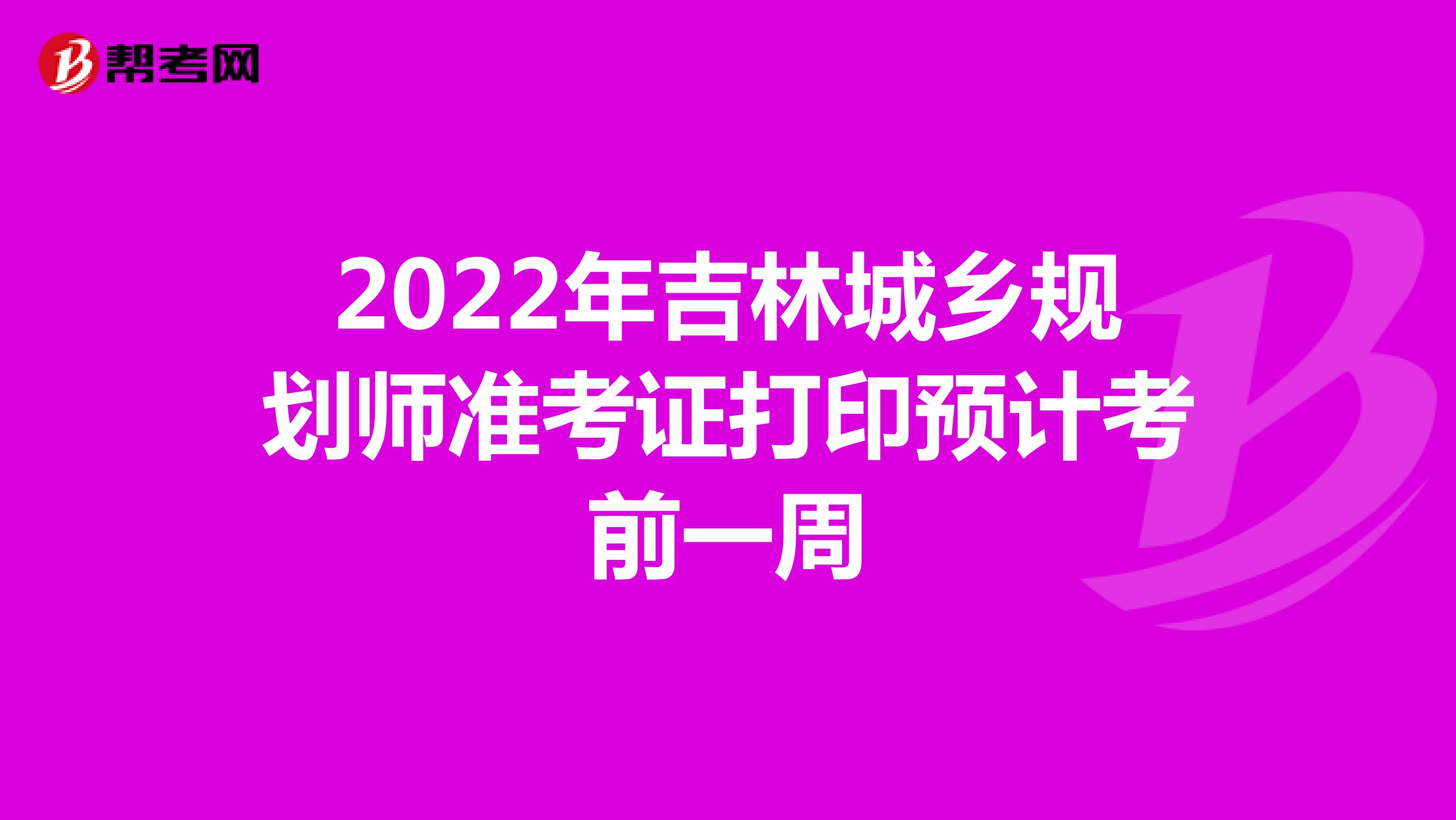 2022年吉林城乡规划师准考证打印预计考前一周