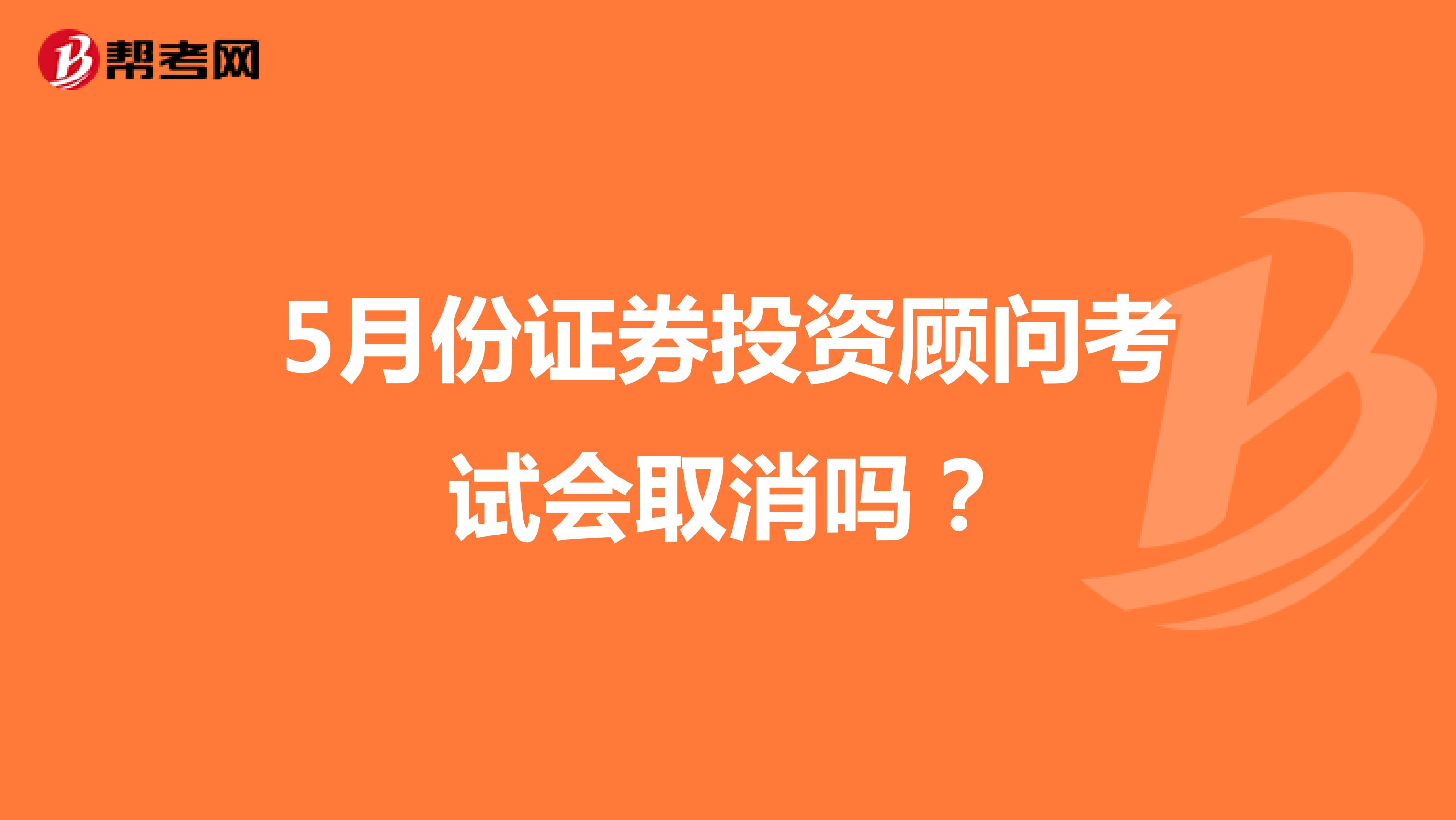 5月份证券投资顾问考试会取消吗？