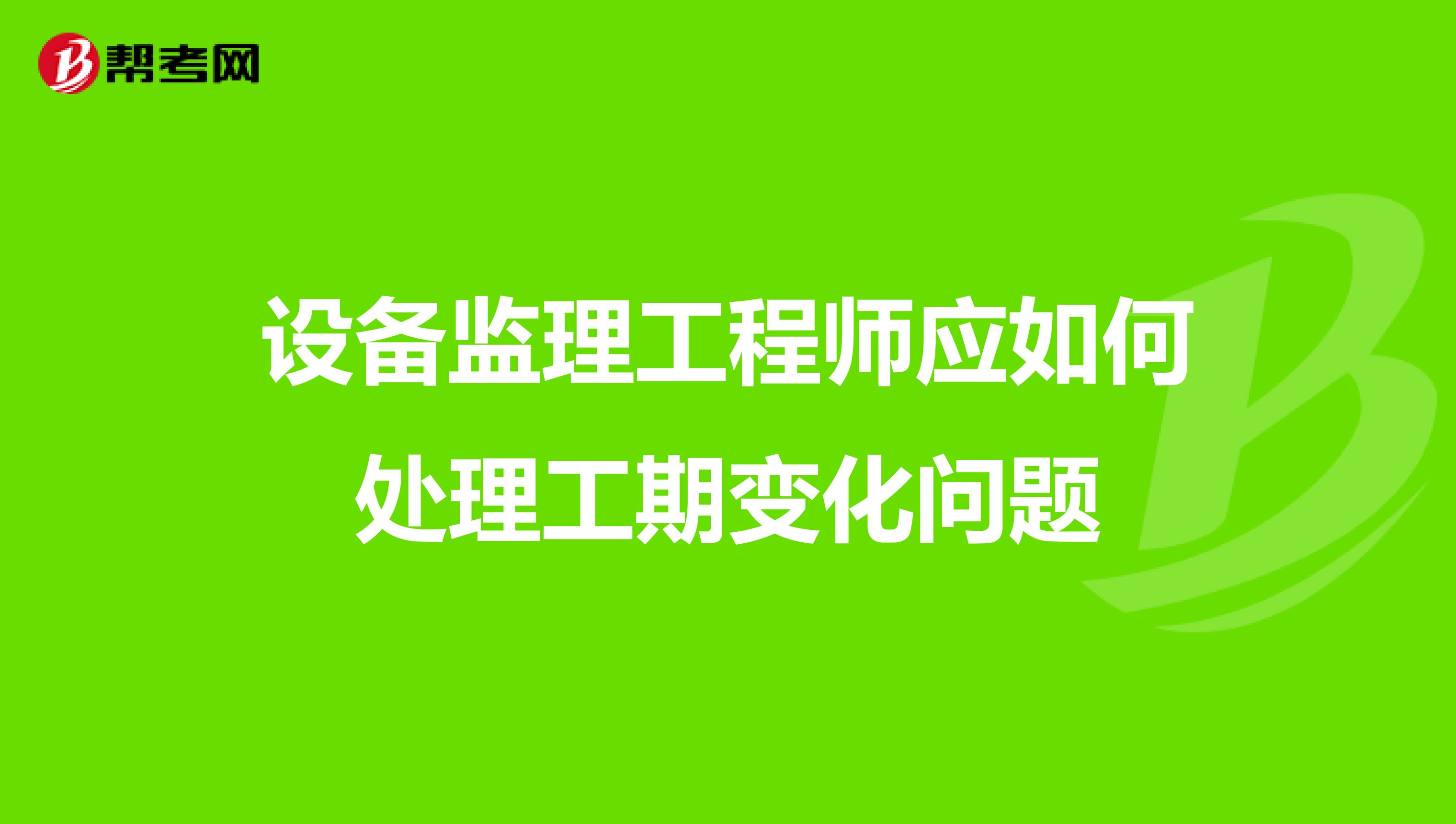 设备监理工程师应如何处理工期变化问题