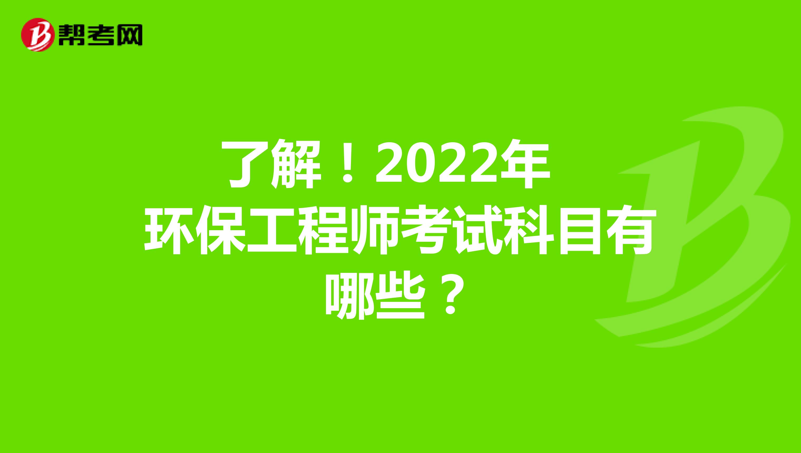 了解！2022年环保工程师考试科目有哪些？