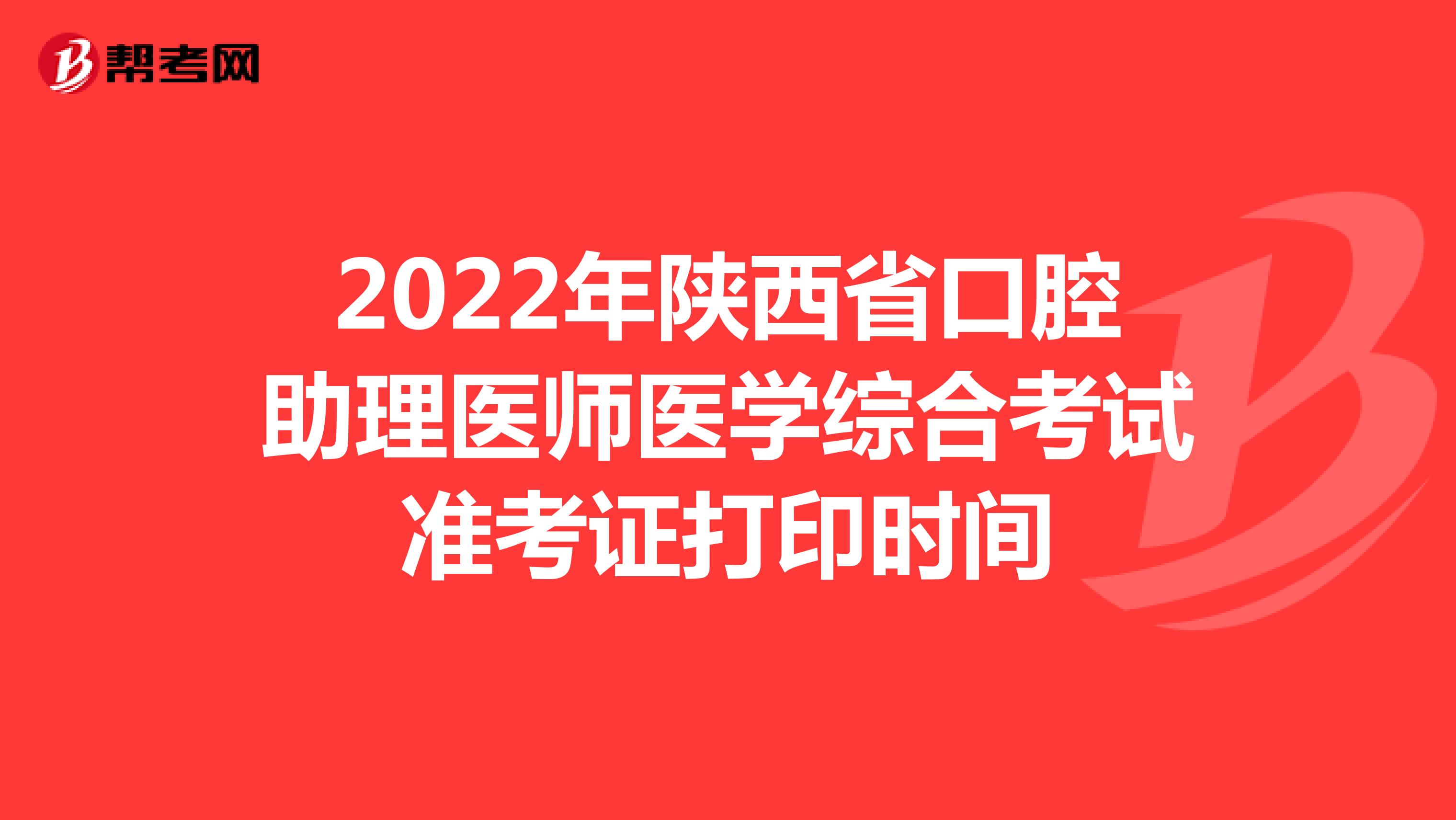 2022年陕西省口腔助理医师医学综合考试准考证打印时间