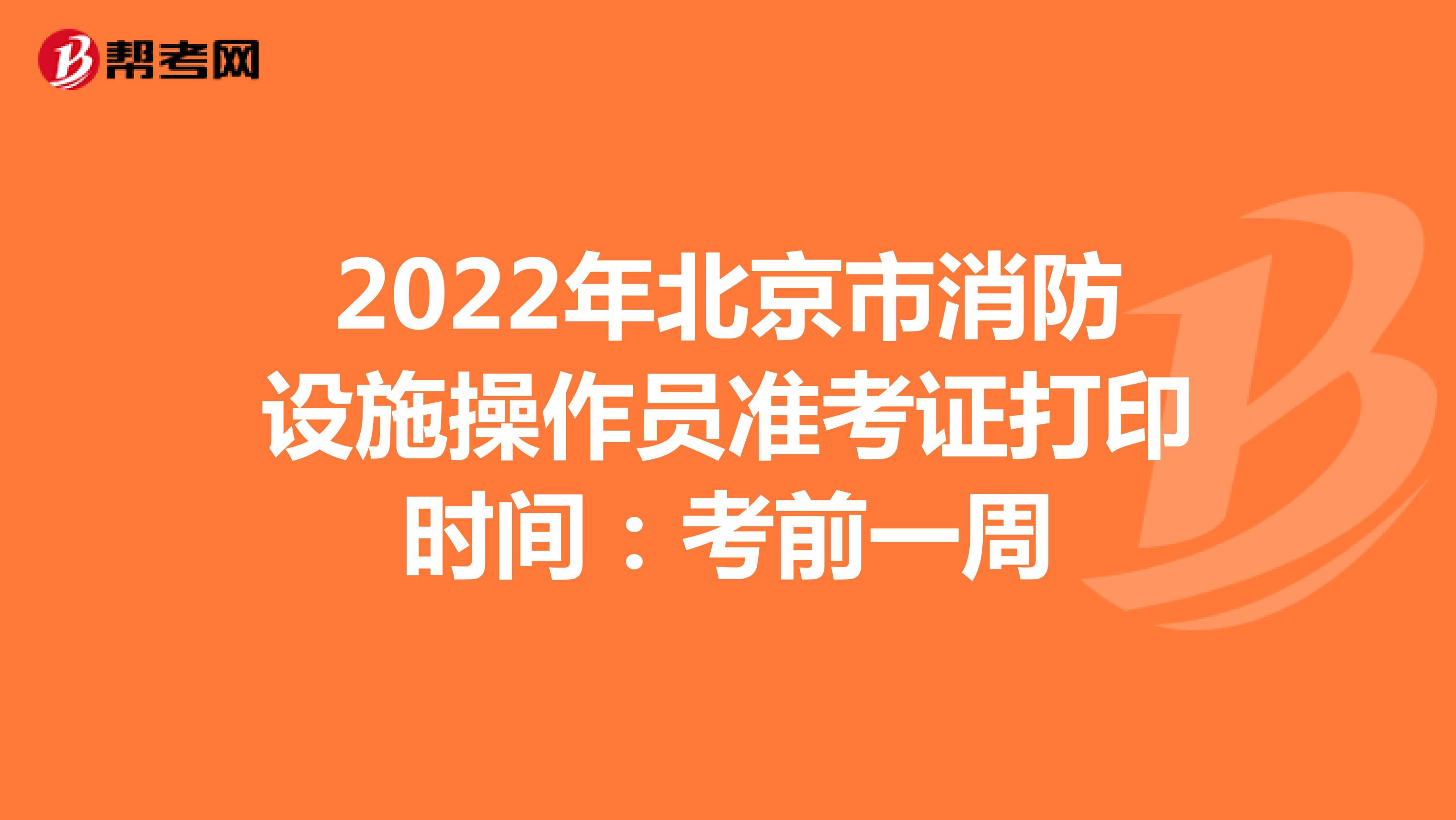 2022年北京市消防设施操作员准考证打印时间：考前一周