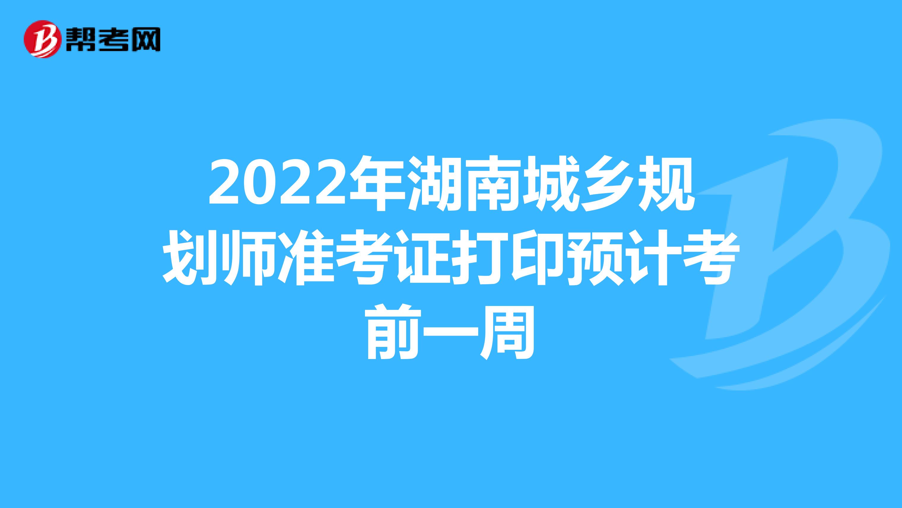 2022年湖南城乡规划师准考证打印预计考前一周