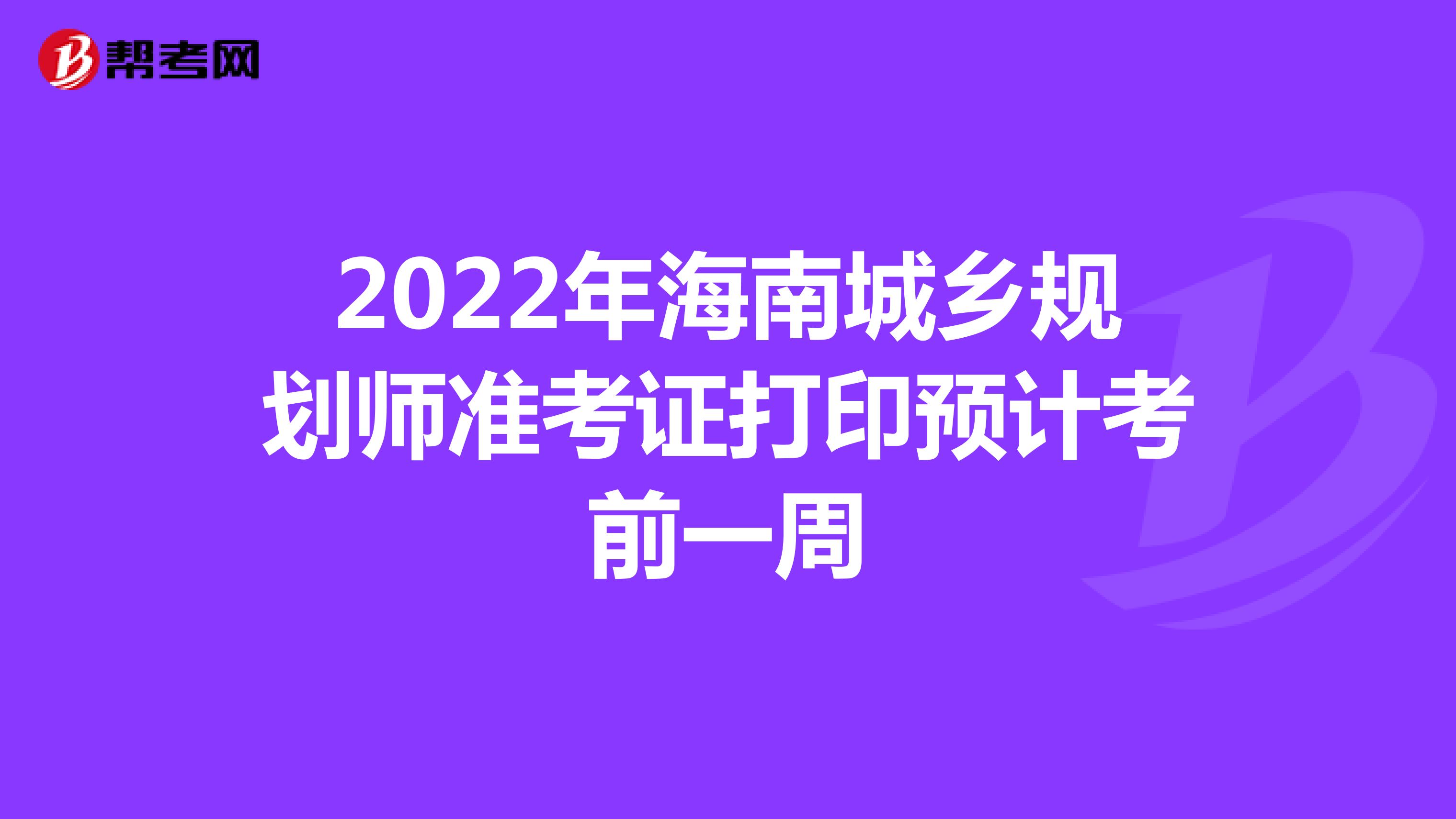 2022年海南城乡规划师准考证打印预计考前一周