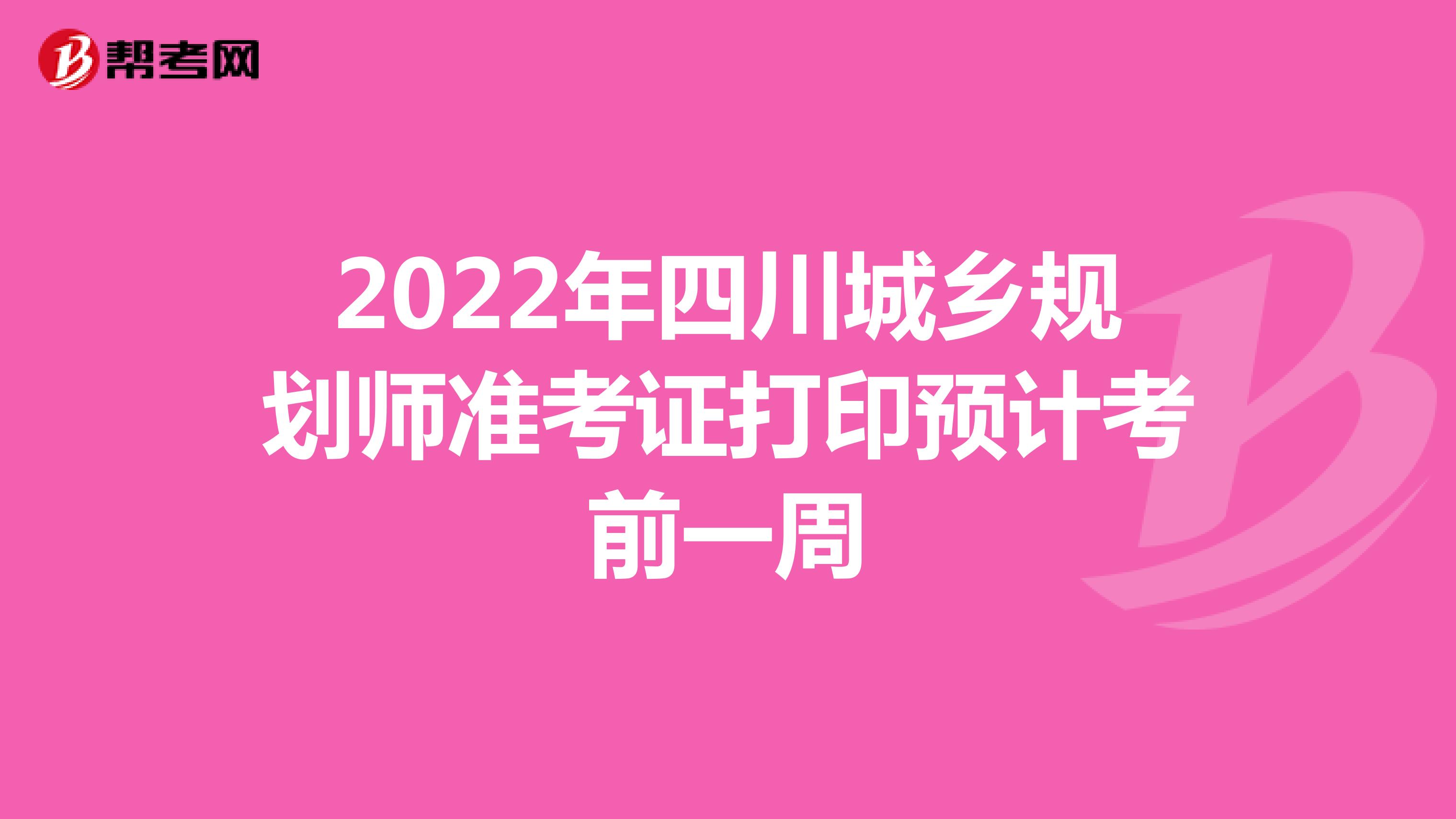 2022年四川城乡规划师准考证打印预计考前一周
