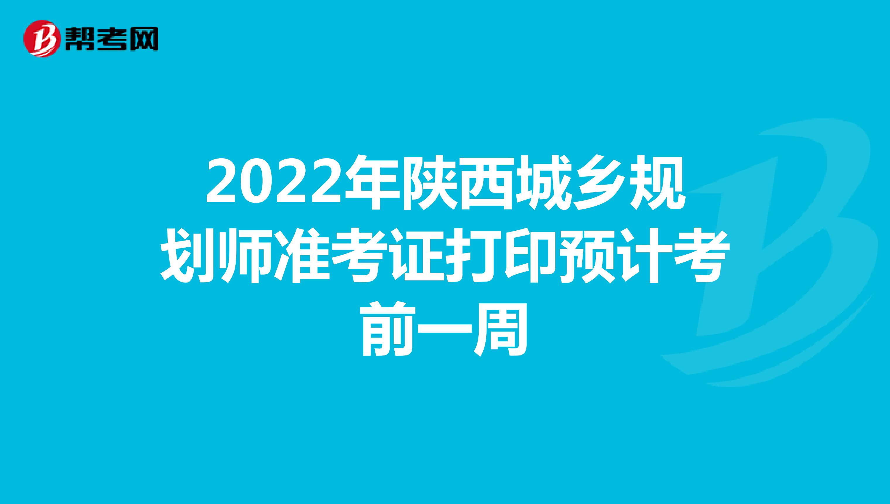 2022年陕西城乡规划师准考证打印预计考前一周
